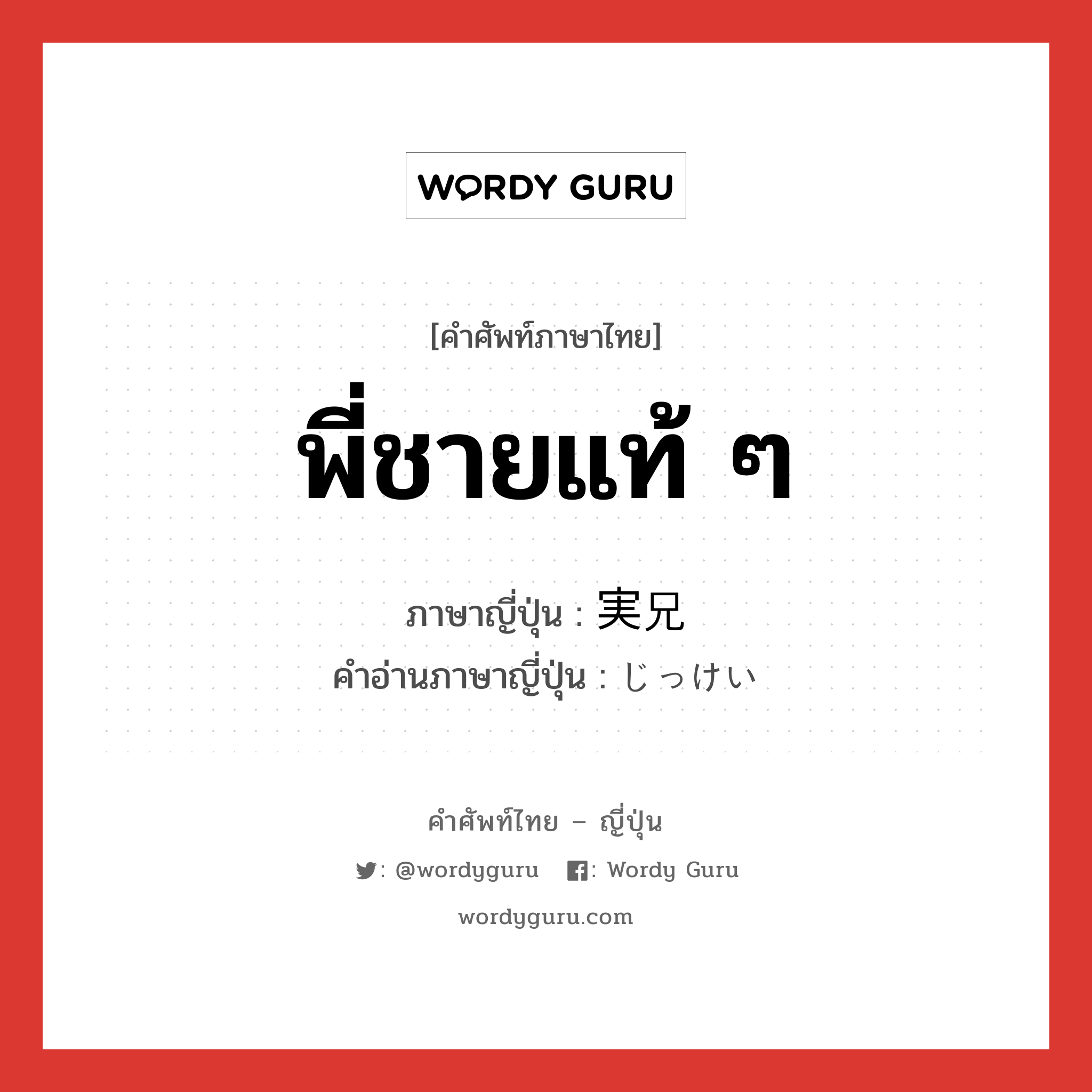 พี่ชายแท้ ๆ ภาษาญี่ปุ่นคืออะไร, คำศัพท์ภาษาไทย - ญี่ปุ่น พี่ชายแท้ ๆ ภาษาญี่ปุ่น 実兄 คำอ่านภาษาญี่ปุ่น じっけい หมวด n หมวด n