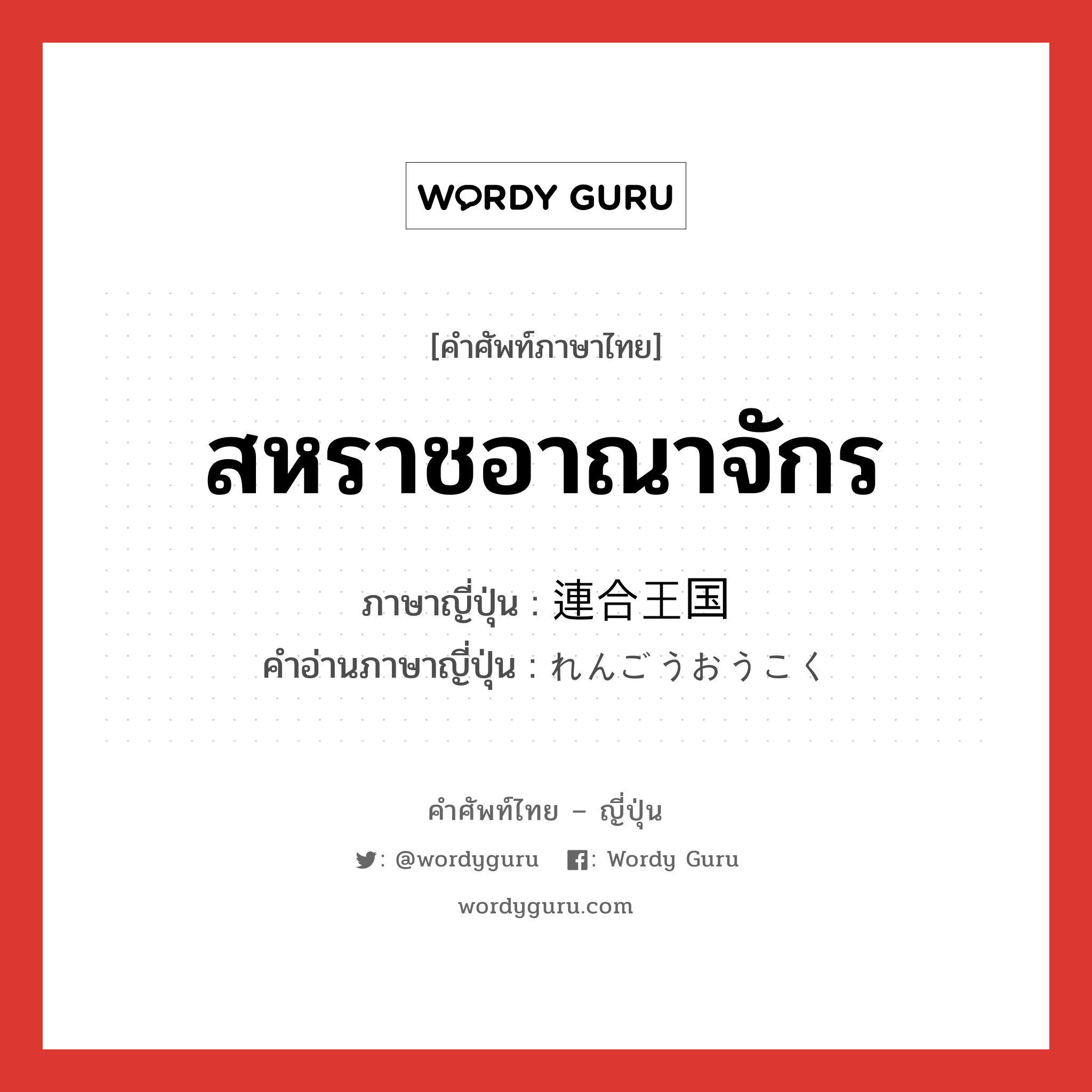 สหราชอาณาจักร ภาษาญี่ปุ่นคืออะไร, คำศัพท์ภาษาไทย - ญี่ปุ่น สหราชอาณาจักร ภาษาญี่ปุ่น 連合王国 คำอ่านภาษาญี่ปุ่น れんごうおうこく หมวด n หมวด n