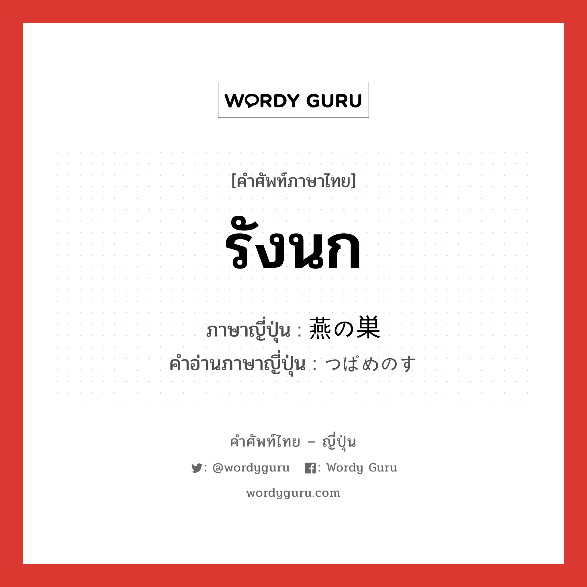 รังนก ภาษาญี่ปุ่นคืออะไร, คำศัพท์ภาษาไทย - ญี่ปุ่น รังนก ภาษาญี่ปุ่น 燕の巣 คำอ่านภาษาญี่ปุ่น つばめのす หมวด n หมวด n