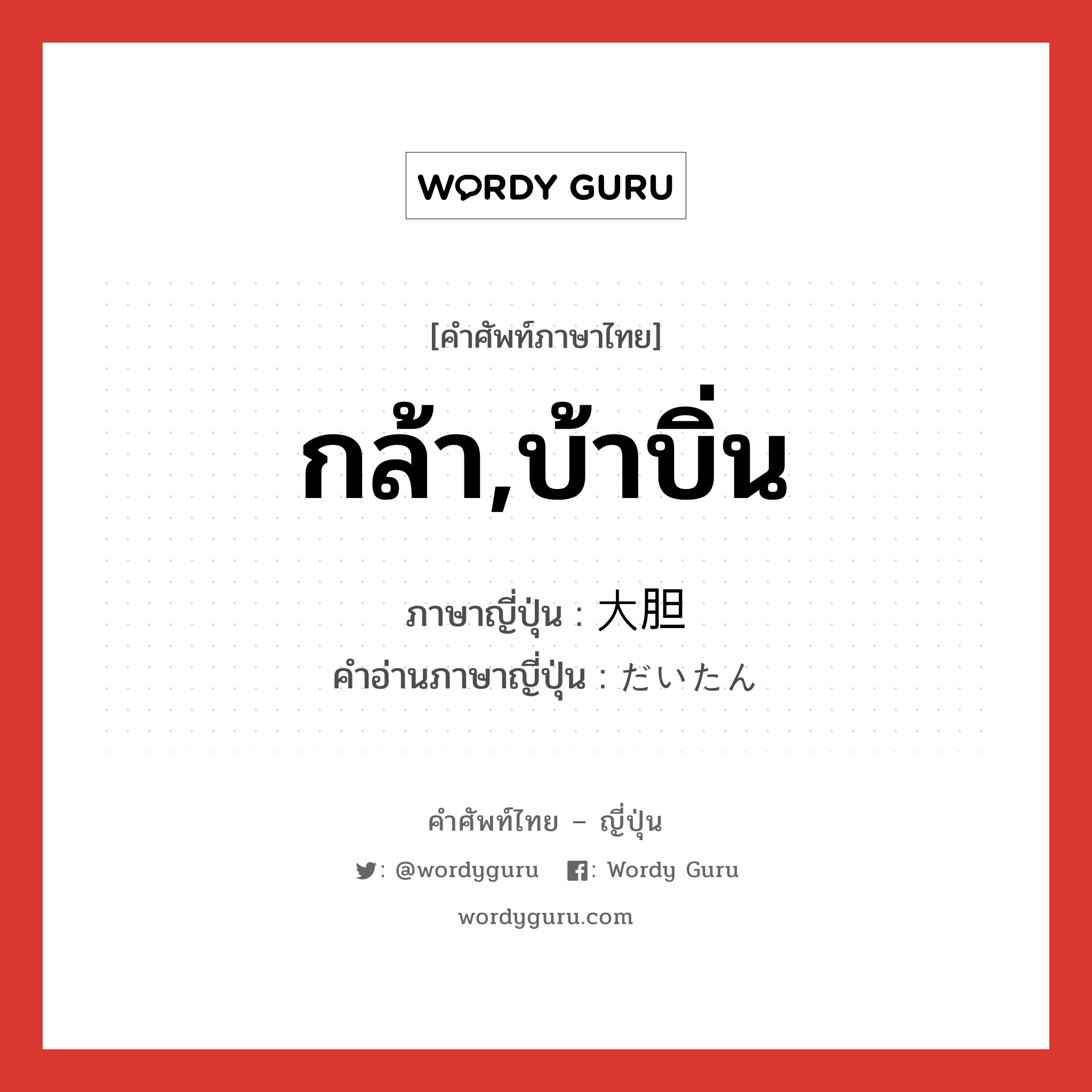 กล้า,บ้าบิ่น ภาษาญี่ปุ่นคืออะไร, คำศัพท์ภาษาไทย - ญี่ปุ่น กล้า,บ้าบิ่น ภาษาญี่ปุ่น 大胆 คำอ่านภาษาญี่ปุ่น だいたん หมวด adj-na หมวด adj-na