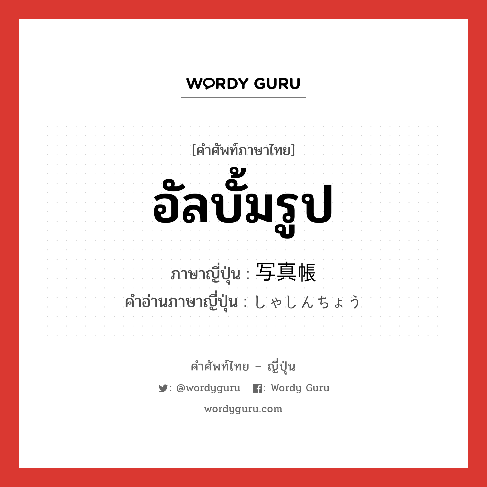 อัลบั้มรูป ภาษาญี่ปุ่นคืออะไร, คำศัพท์ภาษาไทย - ญี่ปุ่น อัลบั้มรูป ภาษาญี่ปุ่น 写真帳 คำอ่านภาษาญี่ปุ่น しゃしんちょう หมวด n หมวด n