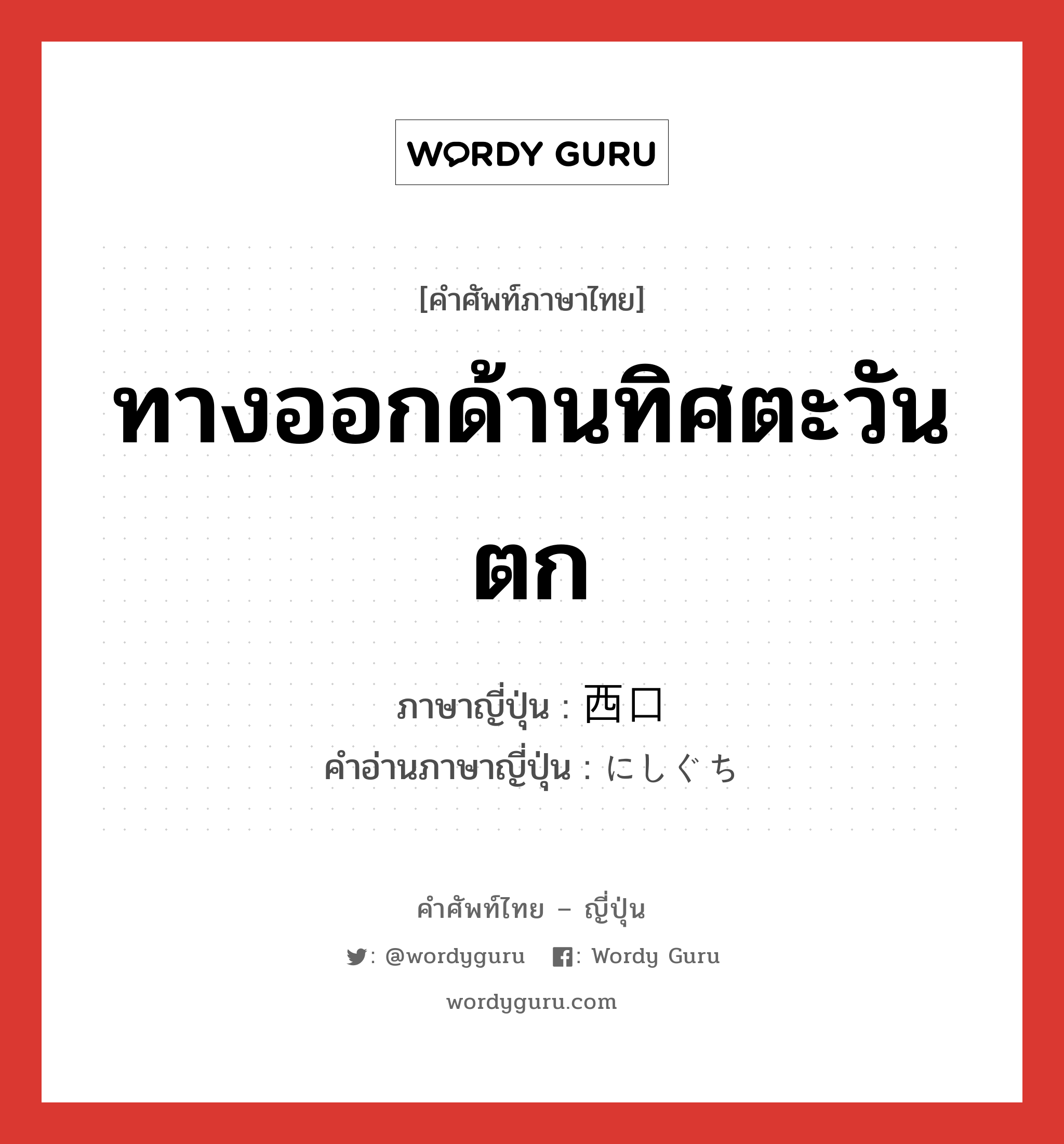 ทางออกด้านทิศตะวันตก ภาษาญี่ปุ่นคืออะไร, คำศัพท์ภาษาไทย - ญี่ปุ่น ทางออกด้านทิศตะวันตก ภาษาญี่ปุ่น 西口 คำอ่านภาษาญี่ปุ่น にしぐち หมวด n หมวด n