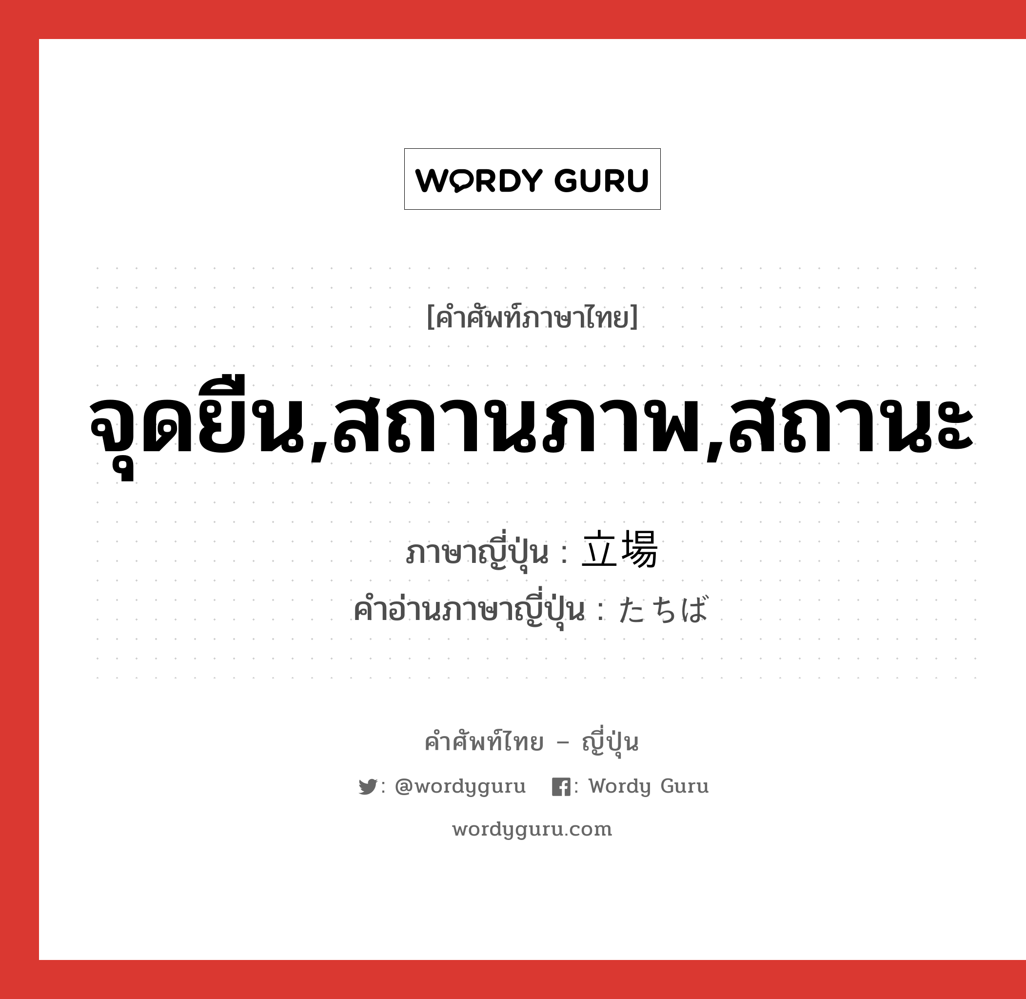 จุดยืน,สถานภาพ,สถานะ ภาษาญี่ปุ่นคืออะไร, คำศัพท์ภาษาไทย - ญี่ปุ่น จุดยืน,สถานภาพ,สถานะ ภาษาญี่ปุ่น 立場 คำอ่านภาษาญี่ปุ่น たちば หมวด n หมวด n