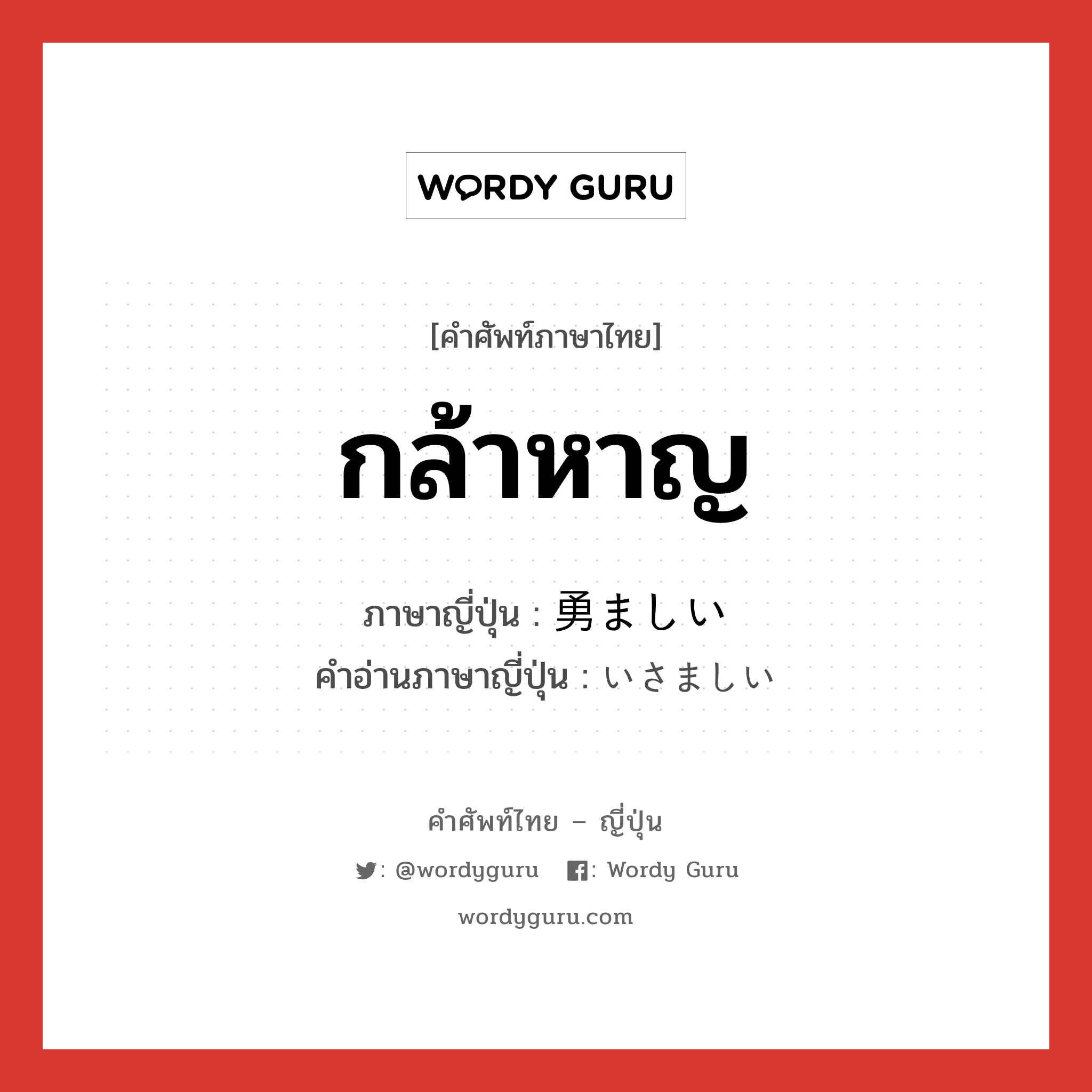 กล้าหาญ ภาษาญี่ปุ่นคืออะไร, คำศัพท์ภาษาไทย - ญี่ปุ่น กล้าหาญ ภาษาญี่ปุ่น 勇ましい คำอ่านภาษาญี่ปุ่น いさましい หมวด adj-i หมวด adj-i