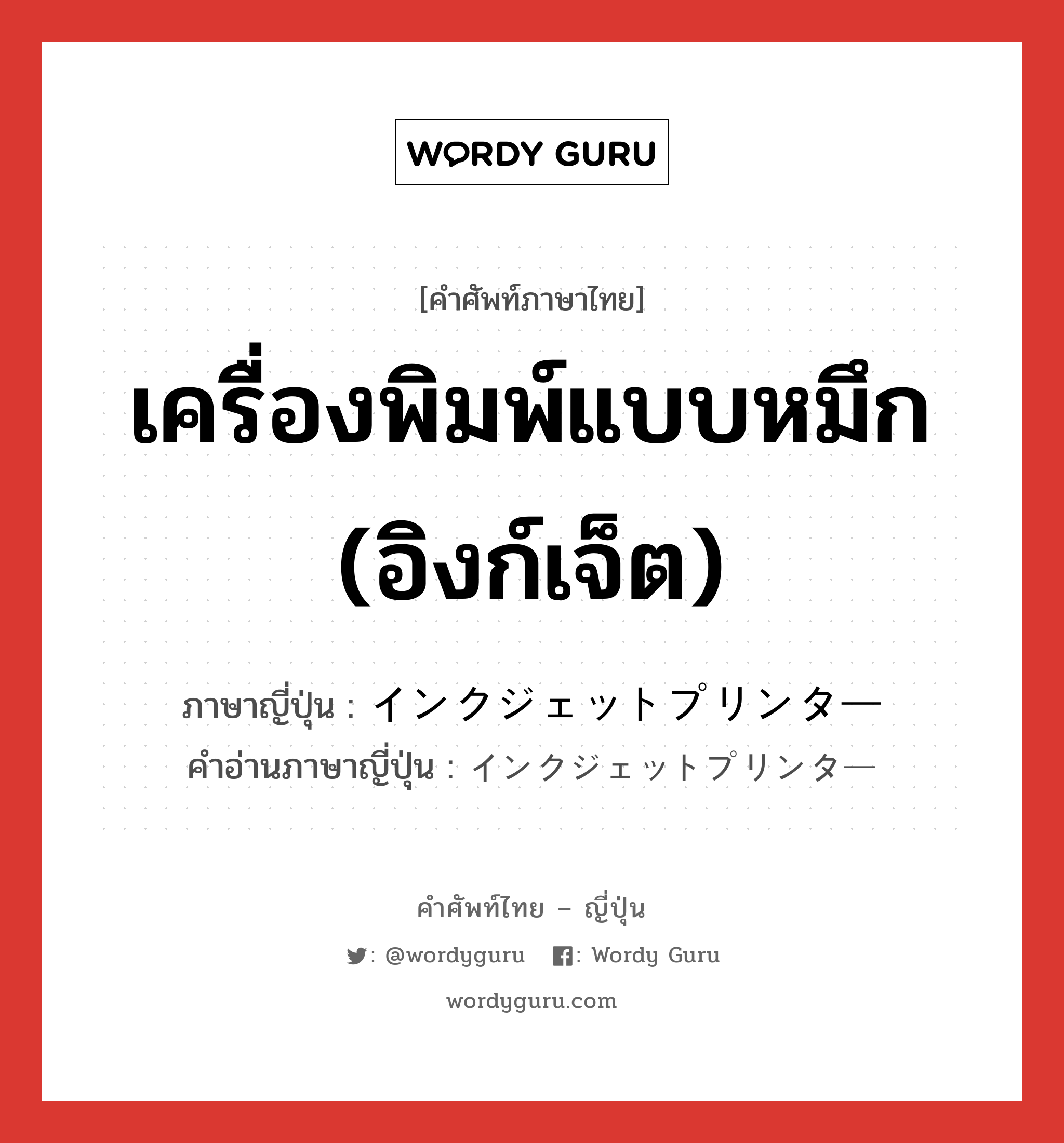 เครื่องพิมพ์แบบหมึก (อิงก์เจ็ต) ภาษาญี่ปุ่นคืออะไร, คำศัพท์ภาษาไทย - ญี่ปุ่น เครื่องพิมพ์แบบหมึก (อิงก์เจ็ต) ภาษาญี่ปุ่น インクジェットプリンター คำอ่านภาษาญี่ปุ่น インクジェットプリンター หมวด n หมวด n