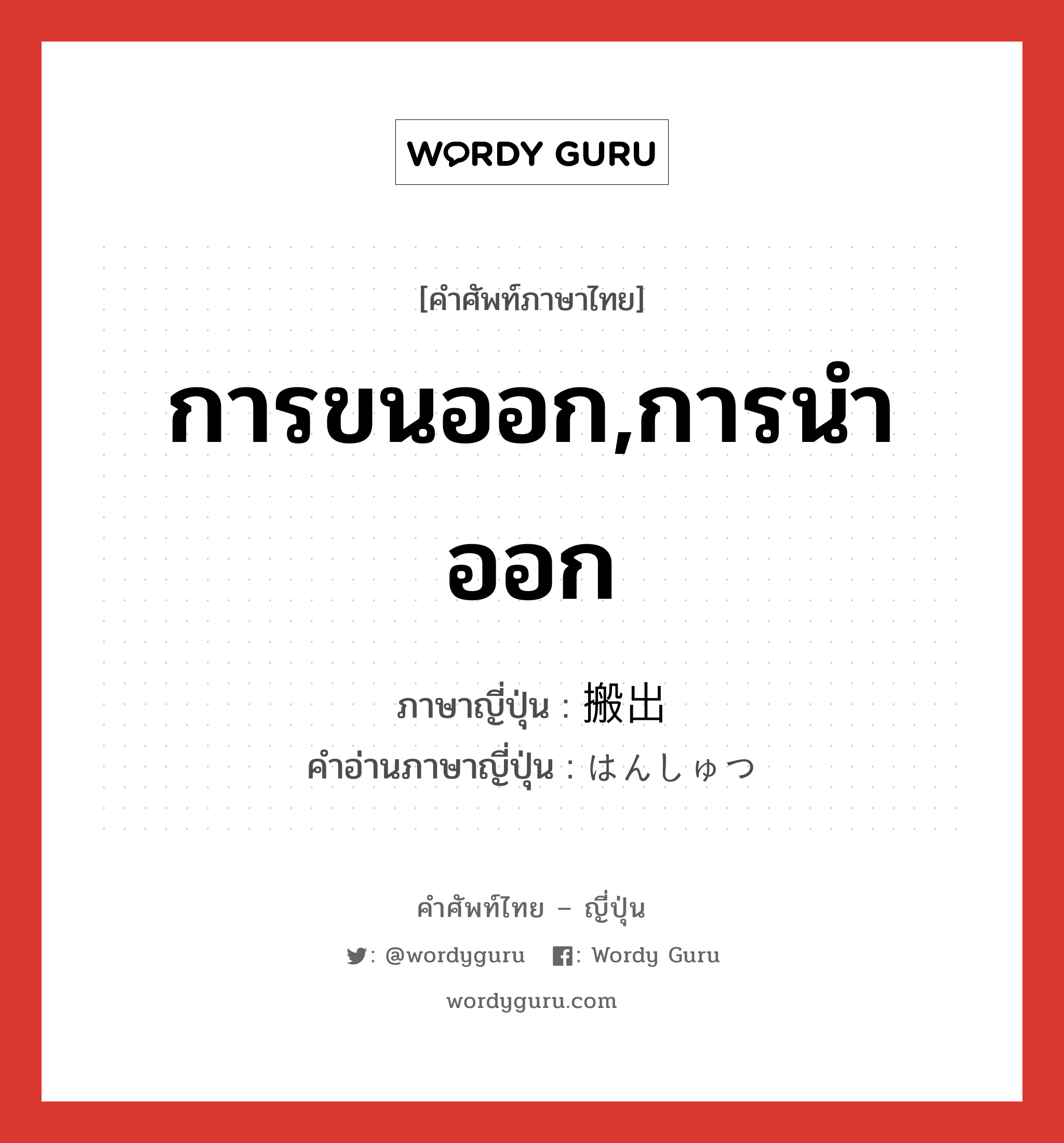 การขนออก,การนำออก ภาษาญี่ปุ่นคืออะไร, คำศัพท์ภาษาไทย - ญี่ปุ่น การขนออก,การนำออก ภาษาญี่ปุ่น 搬出 คำอ่านภาษาญี่ปุ่น はんしゅつ หมวด n หมวด n