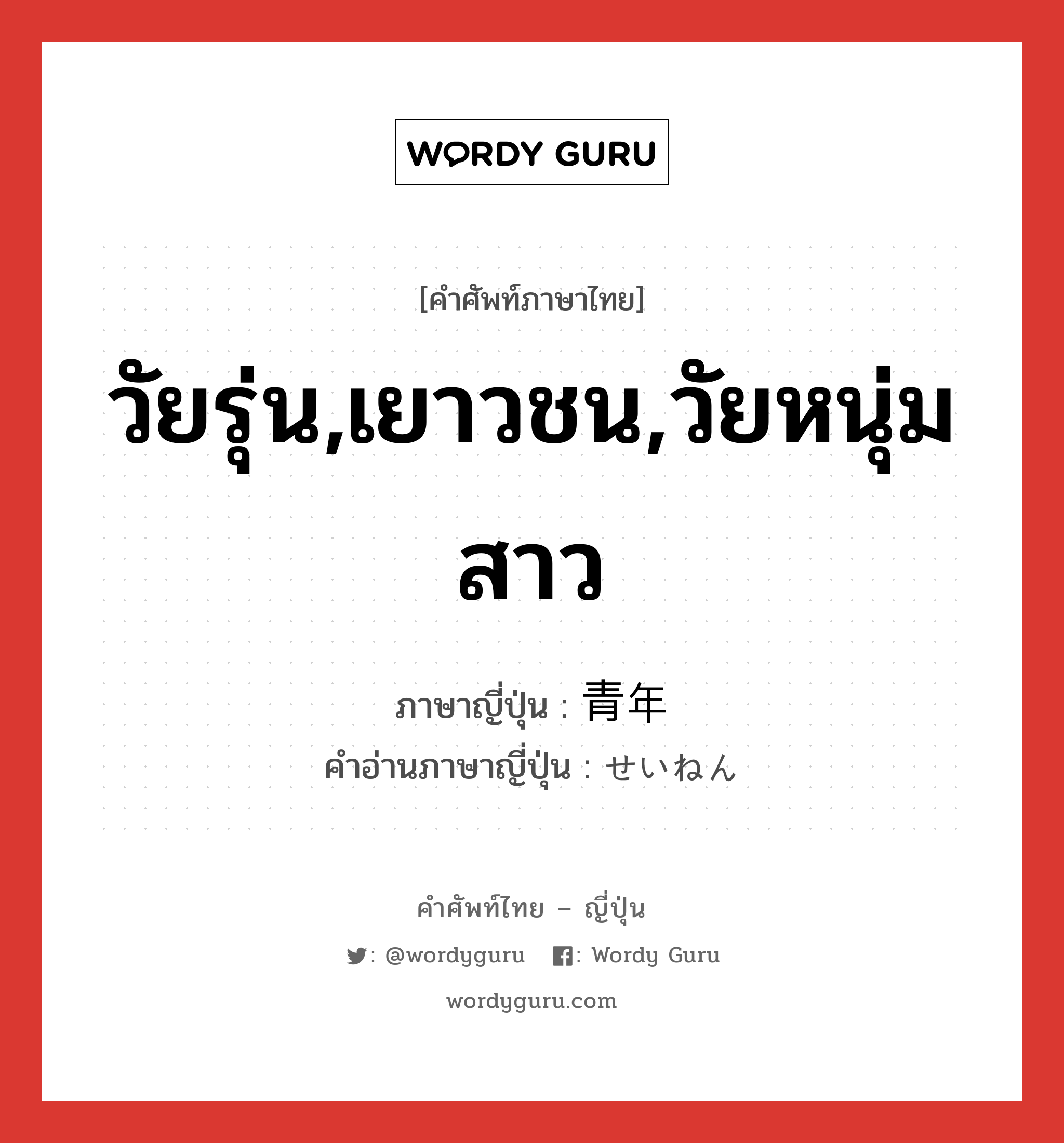 วัยรุ่น,เยาวชน,วัยหนุ่มสาว ภาษาญี่ปุ่นคืออะไร, คำศัพท์ภาษาไทย - ญี่ปุ่น วัยรุ่น,เยาวชน,วัยหนุ่มสาว ภาษาญี่ปุ่น 青年 คำอ่านภาษาญี่ปุ่น せいねん หมวด n หมวด n