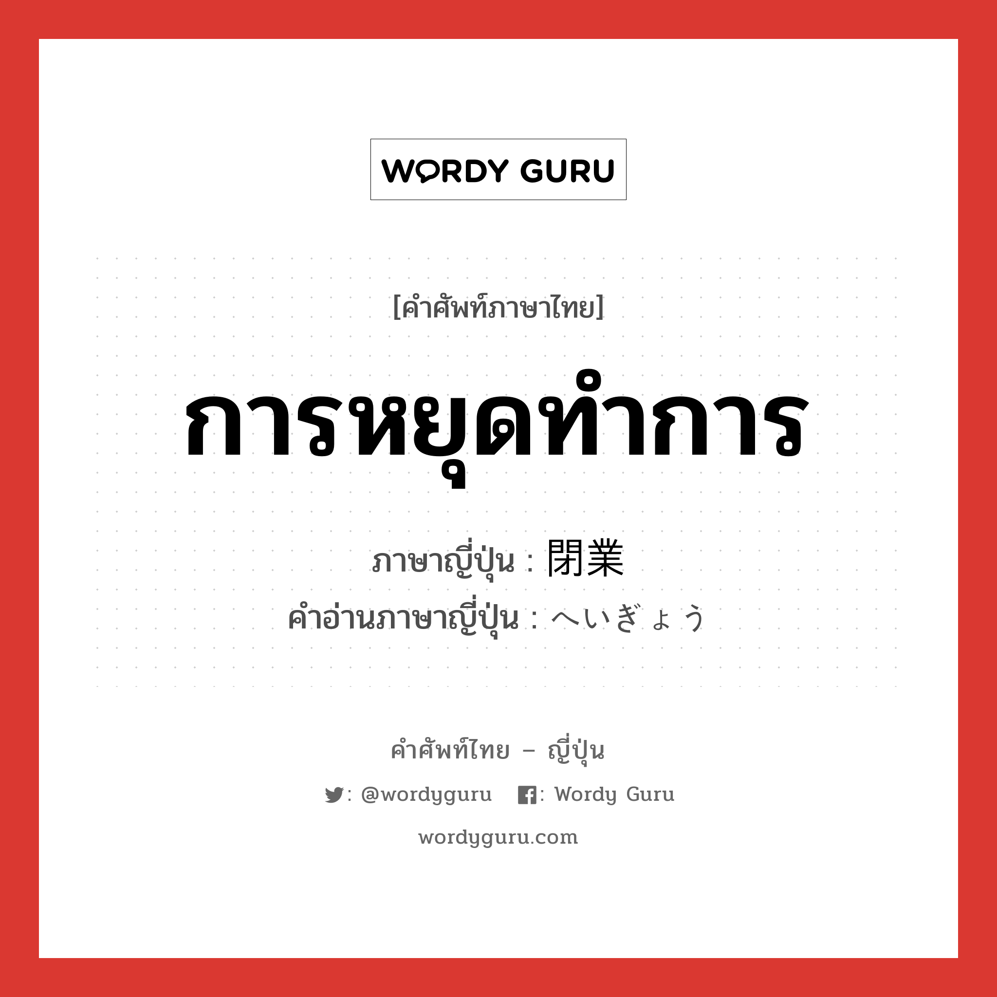 การหยุดทำการ ภาษาญี่ปุ่นคืออะไร, คำศัพท์ภาษาไทย - ญี่ปุ่น การหยุดทำการ ภาษาญี่ปุ่น 閉業 คำอ่านภาษาญี่ปุ่น へいぎょう หมวด n หมวด n