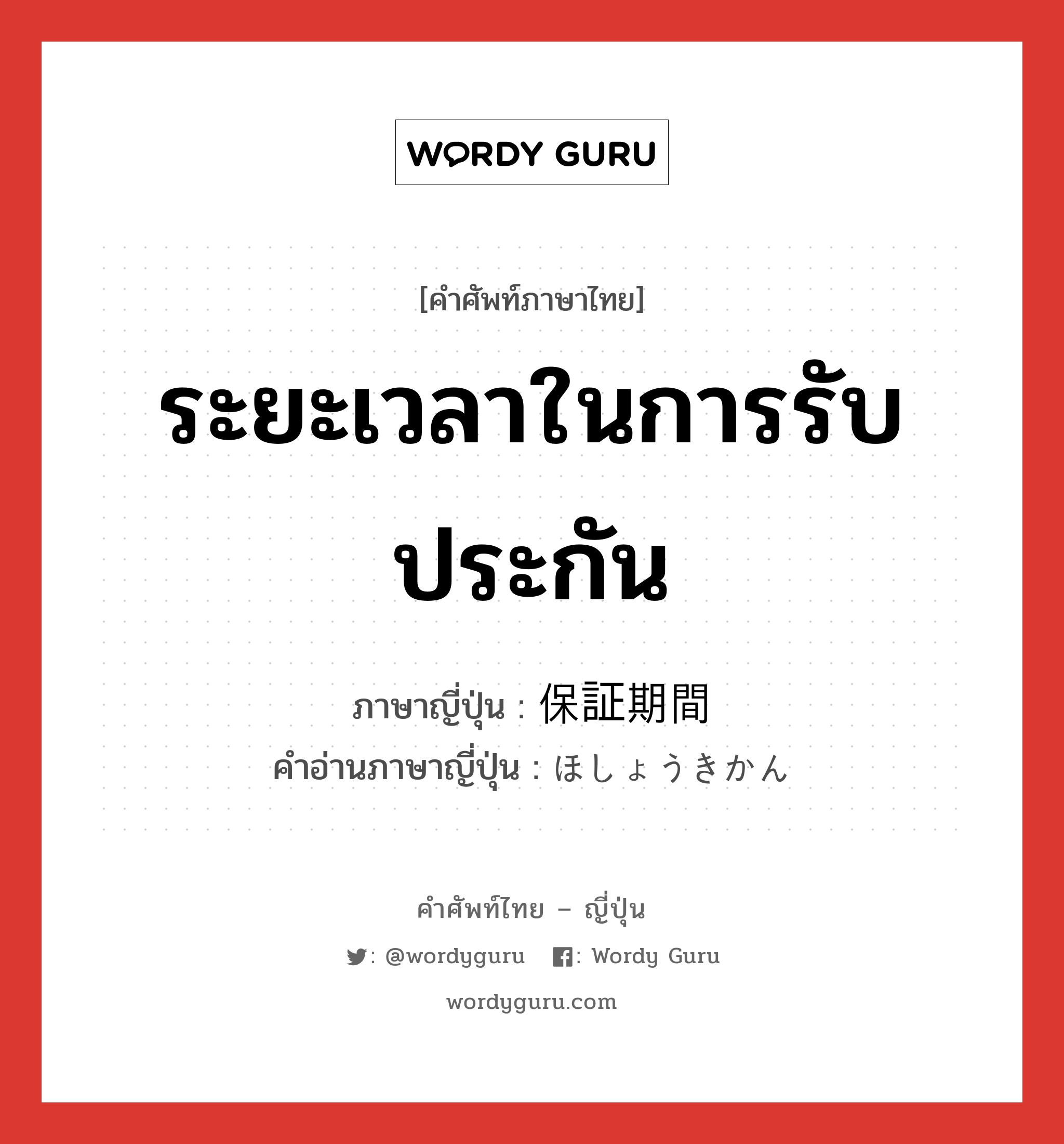 ระยะเวลาในการรับประกัน ภาษาญี่ปุ่นคืออะไร, คำศัพท์ภาษาไทย - ญี่ปุ่น ระยะเวลาในการรับประกัน ภาษาญี่ปุ่น 保証期間 คำอ่านภาษาญี่ปุ่น ほしょうきかん หมวด n หมวด n