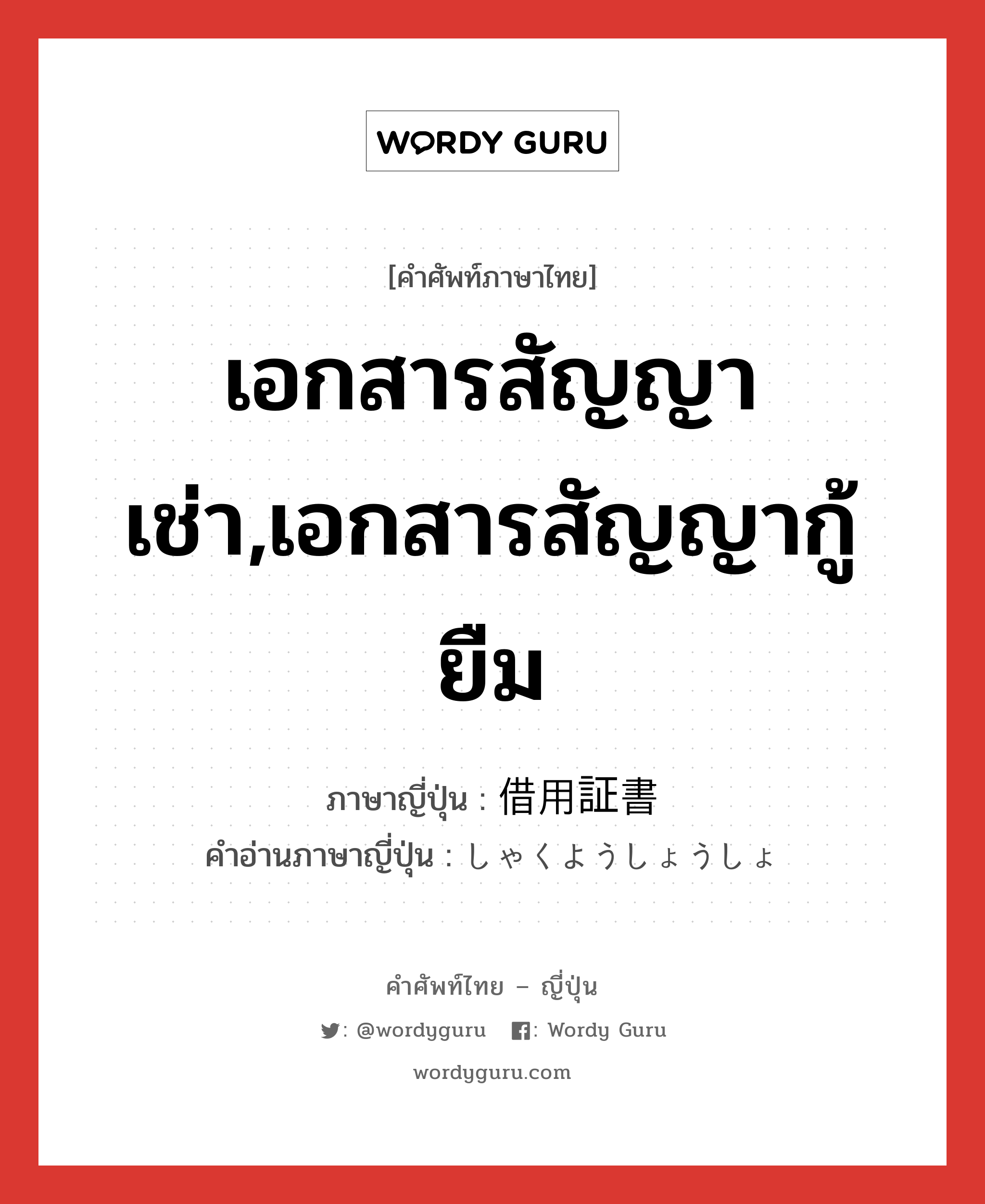 เอกสารสัญญาเช่า,เอกสารสัญญากู้ยืม ภาษาญี่ปุ่นคืออะไร, คำศัพท์ภาษาไทย - ญี่ปุ่น เอกสารสัญญาเช่า,เอกสารสัญญากู้ยืม ภาษาญี่ปุ่น 借用証書 คำอ่านภาษาญี่ปุ่น しゃくようしょうしょ หมวด n หมวด n