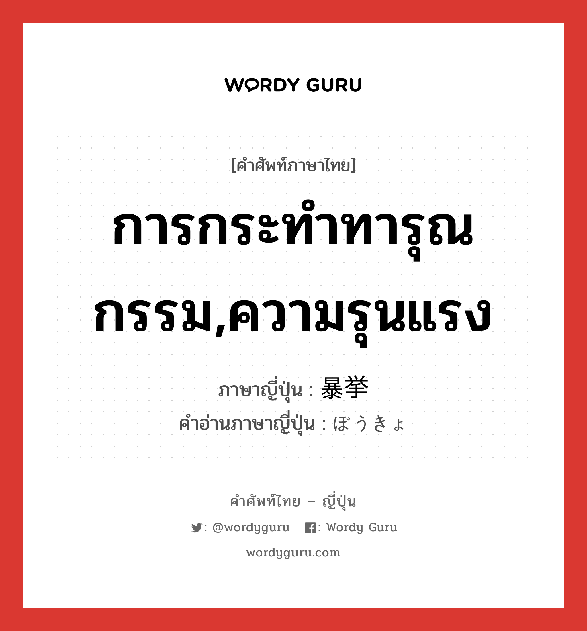 การกระทำทารุณกรรม,ความรุนแรง ภาษาญี่ปุ่นคืออะไร, คำศัพท์ภาษาไทย - ญี่ปุ่น การกระทำทารุณกรรม,ความรุนแรง ภาษาญี่ปุ่น 暴挙 คำอ่านภาษาญี่ปุ่น ぼうきょ หมวด n หมวด n