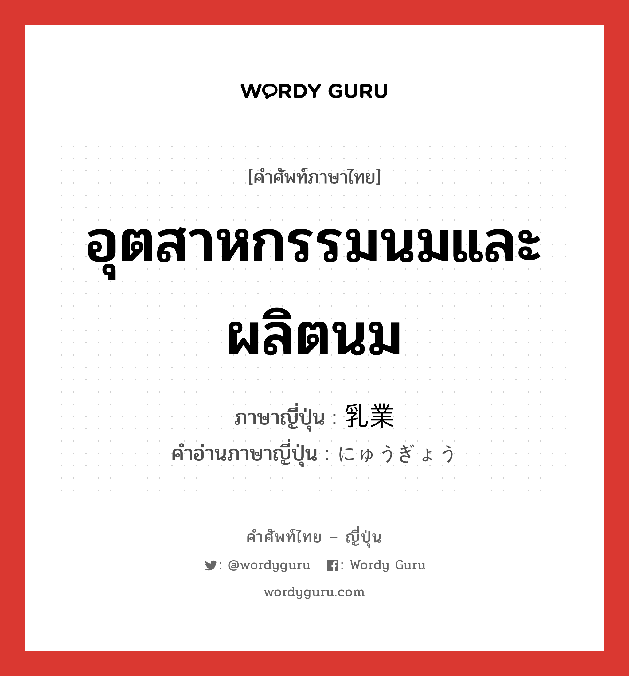 อุตสาหกรรมนมและผลิตนม ภาษาญี่ปุ่นคืออะไร, คำศัพท์ภาษาไทย - ญี่ปุ่น อุตสาหกรรมนมและผลิตนม ภาษาญี่ปุ่น 乳業 คำอ่านภาษาญี่ปุ่น にゅうぎょう หมวด n หมวด n