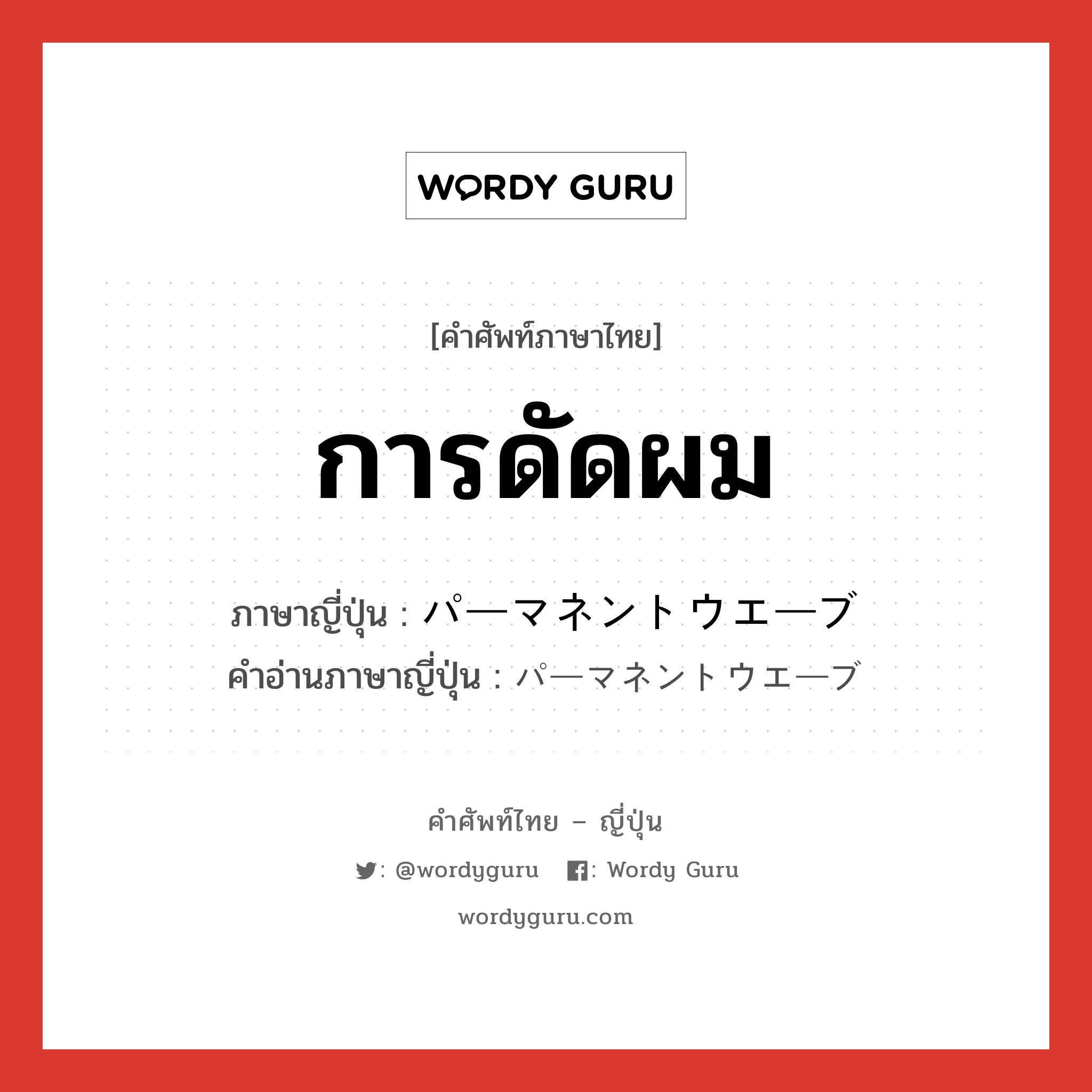 การดัดผม ภาษาญี่ปุ่นคืออะไร, คำศัพท์ภาษาไทย - ญี่ปุ่น การดัดผม ภาษาญี่ปุ่น パーマネントウエーブ คำอ่านภาษาญี่ปุ่น パーマネントウエーブ หมวด n หมวด n