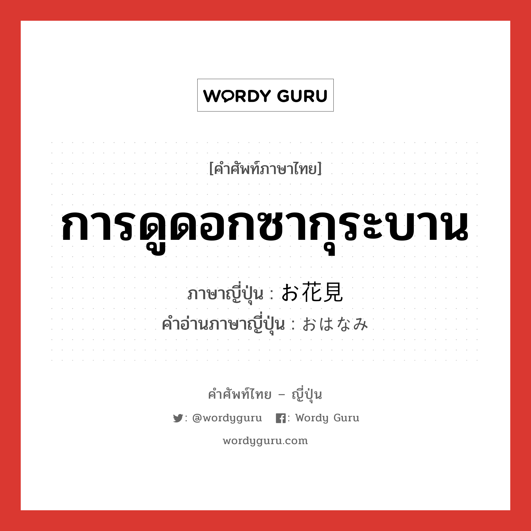 การดูดอกซากุระบาน ภาษาญี่ปุ่นคืออะไร, คำศัพท์ภาษาไทย - ญี่ปุ่น การดูดอกซากุระบาน ภาษาญี่ปุ่น お花見 คำอ่านภาษาญี่ปุ่น おはなみ หมวด n หมวด n