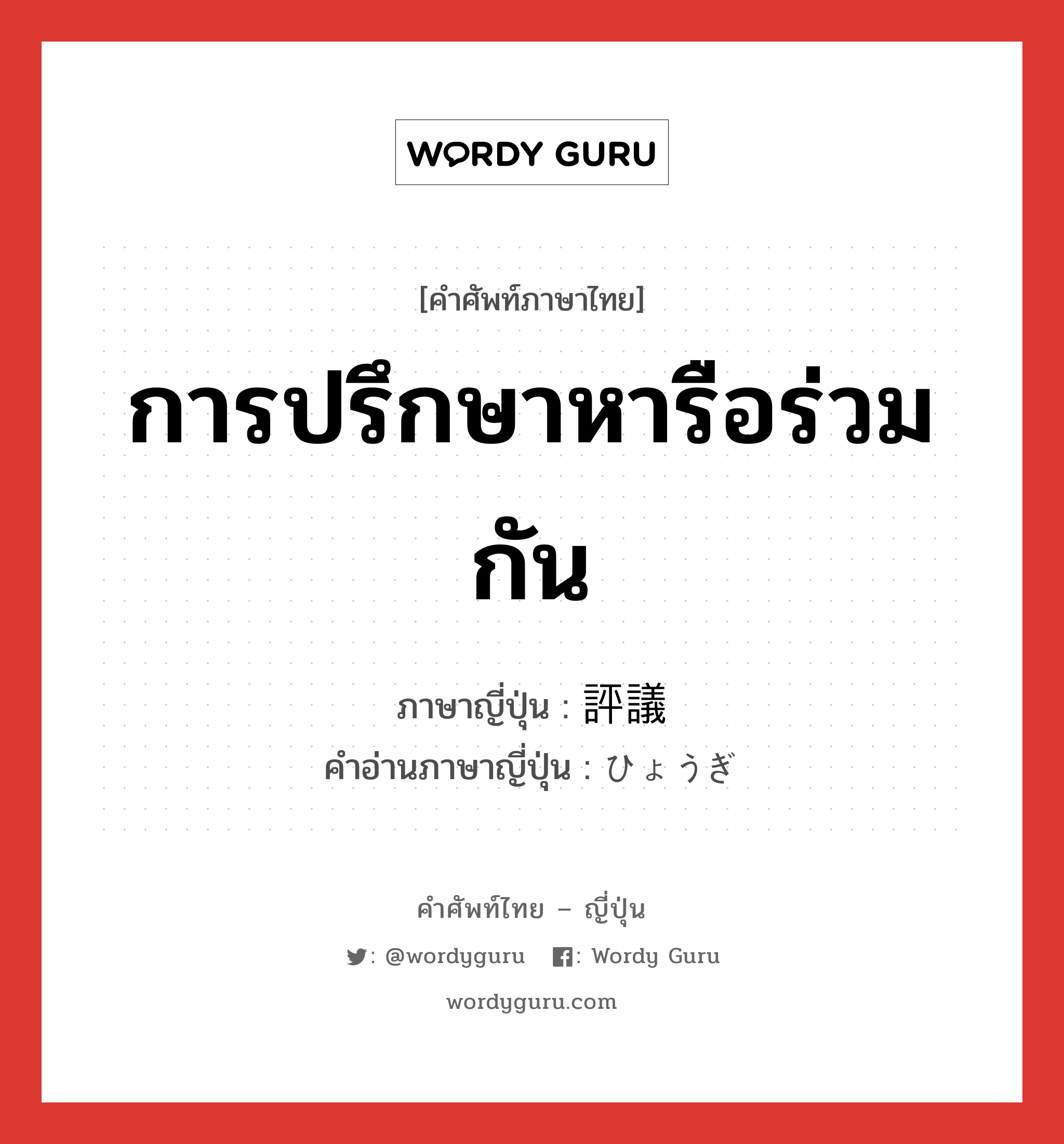 การปรึกษาหารือร่วมกัน ภาษาญี่ปุ่นคืออะไร, คำศัพท์ภาษาไทย - ญี่ปุ่น การปรึกษาหารือร่วมกัน ภาษาญี่ปุ่น 評議 คำอ่านภาษาญี่ปุ่น ひょうぎ หมวด n หมวด n