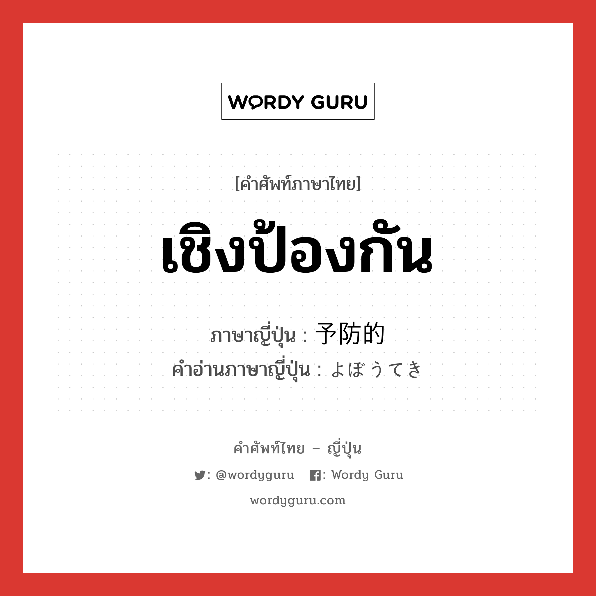 เชิงป้องกัน ภาษาญี่ปุ่นคืออะไร, คำศัพท์ภาษาไทย - ญี่ปุ่น เชิงป้องกัน ภาษาญี่ปุ่น 予防的 คำอ่านภาษาญี่ปุ่น よぼうてき หมวด n หมวด n