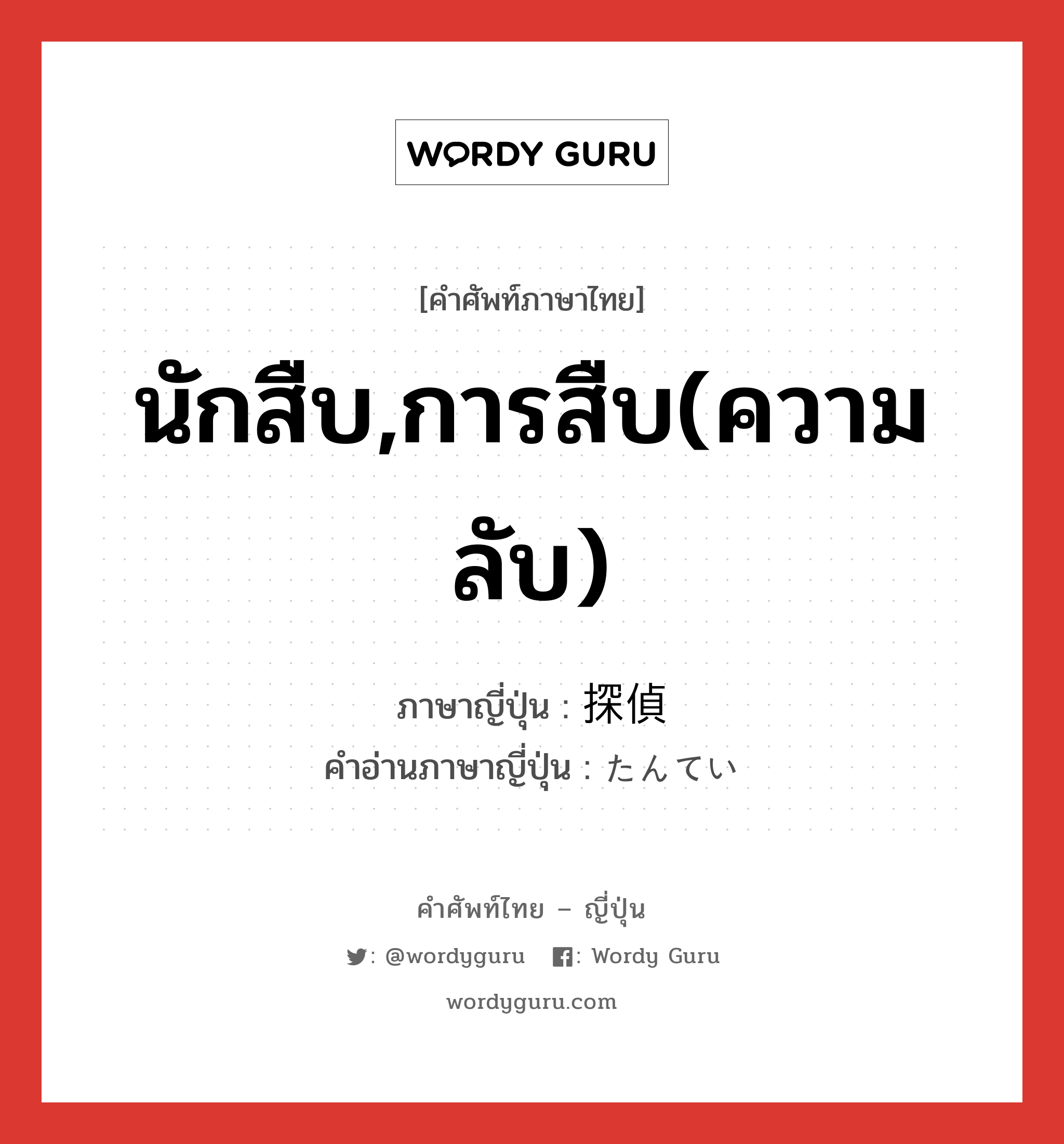 นักสืบ,การสืบ(ความลับ) ภาษาญี่ปุ่นคืออะไร, คำศัพท์ภาษาไทย - ญี่ปุ่น นักสืบ,การสืบ(ความลับ) ภาษาญี่ปุ่น 探偵 คำอ่านภาษาญี่ปุ่น たんてい หมวด n หมวด n