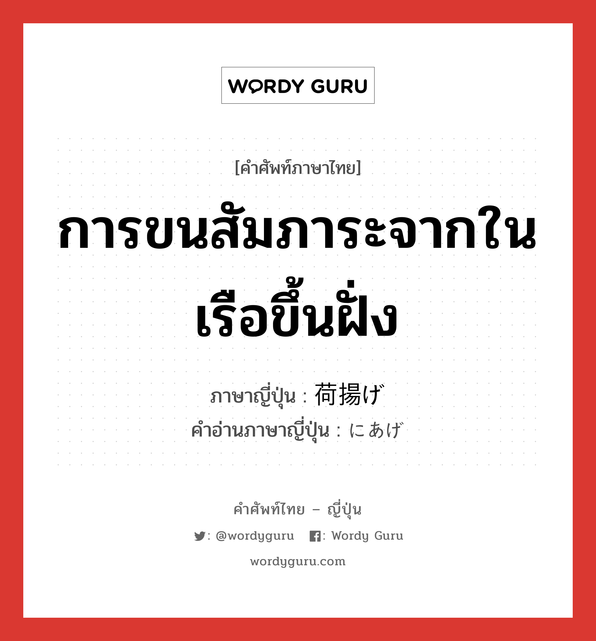 การขนสัมภาระจากในเรือขึ้นฝั่ง ภาษาญี่ปุ่นคืออะไร, คำศัพท์ภาษาไทย - ญี่ปุ่น การขนสัมภาระจากในเรือขึ้นฝั่ง ภาษาญี่ปุ่น 荷揚げ คำอ่านภาษาญี่ปุ่น にあげ หมวด n หมวด n