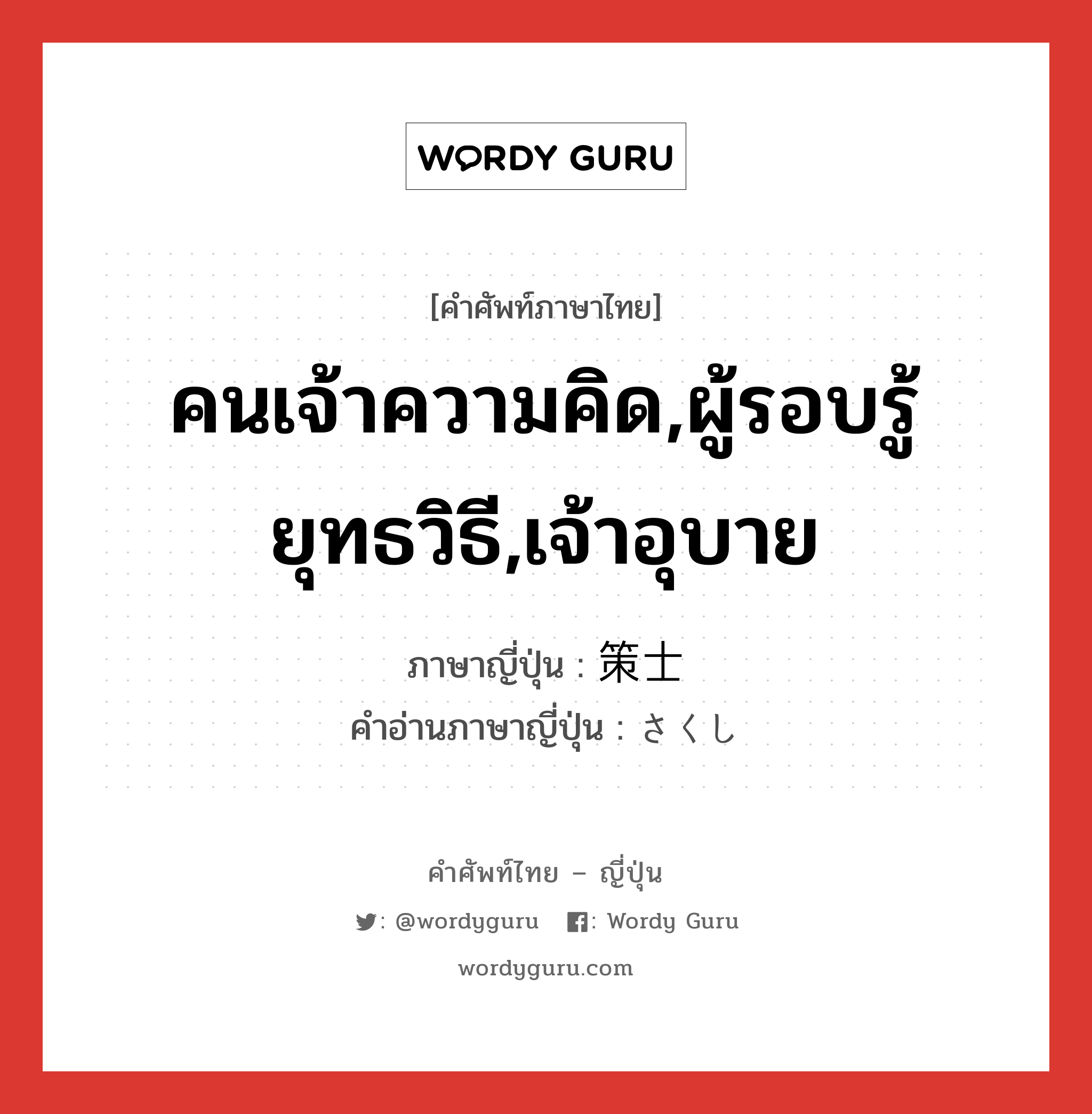 คนเจ้าความคิด,ผู้รอบรู้ยุทธวิธี,เจ้าอุบาย ภาษาญี่ปุ่นคืออะไร, คำศัพท์ภาษาไทย - ญี่ปุ่น คนเจ้าความคิด,ผู้รอบรู้ยุทธวิธี,เจ้าอุบาย ภาษาญี่ปุ่น 策士 คำอ่านภาษาญี่ปุ่น さくし หมวด n หมวด n