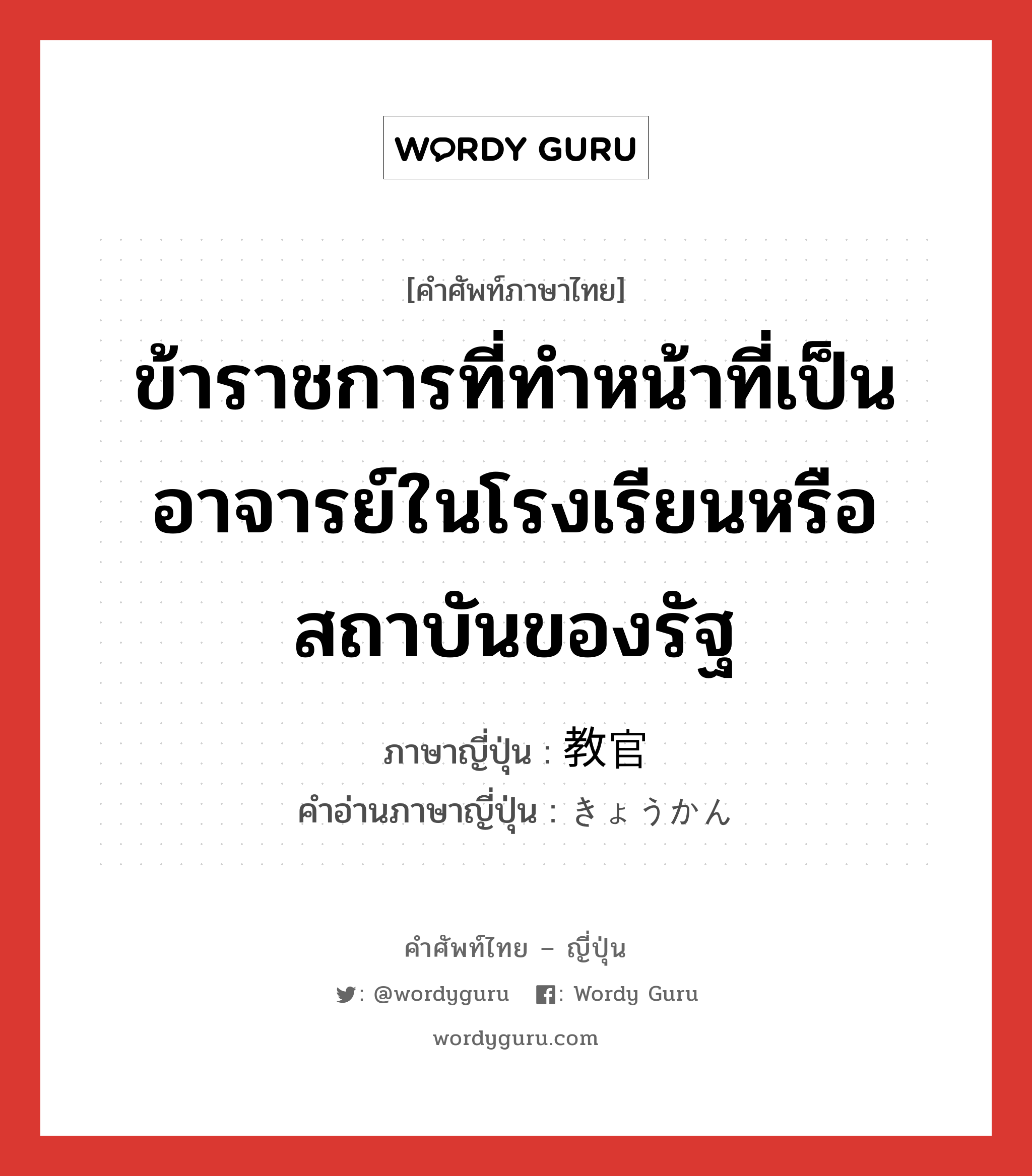 ข้าราชการที่ทำหน้าที่เป็นอาจารย์ในโรงเรียนหรือสถาบันของรัฐ ภาษาญี่ปุ่นคืออะไร, คำศัพท์ภาษาไทย - ญี่ปุ่น ข้าราชการที่ทำหน้าที่เป็นอาจารย์ในโรงเรียนหรือสถาบันของรัฐ ภาษาญี่ปุ่น 教官 คำอ่านภาษาญี่ปุ่น きょうかん หมวด n หมวด n