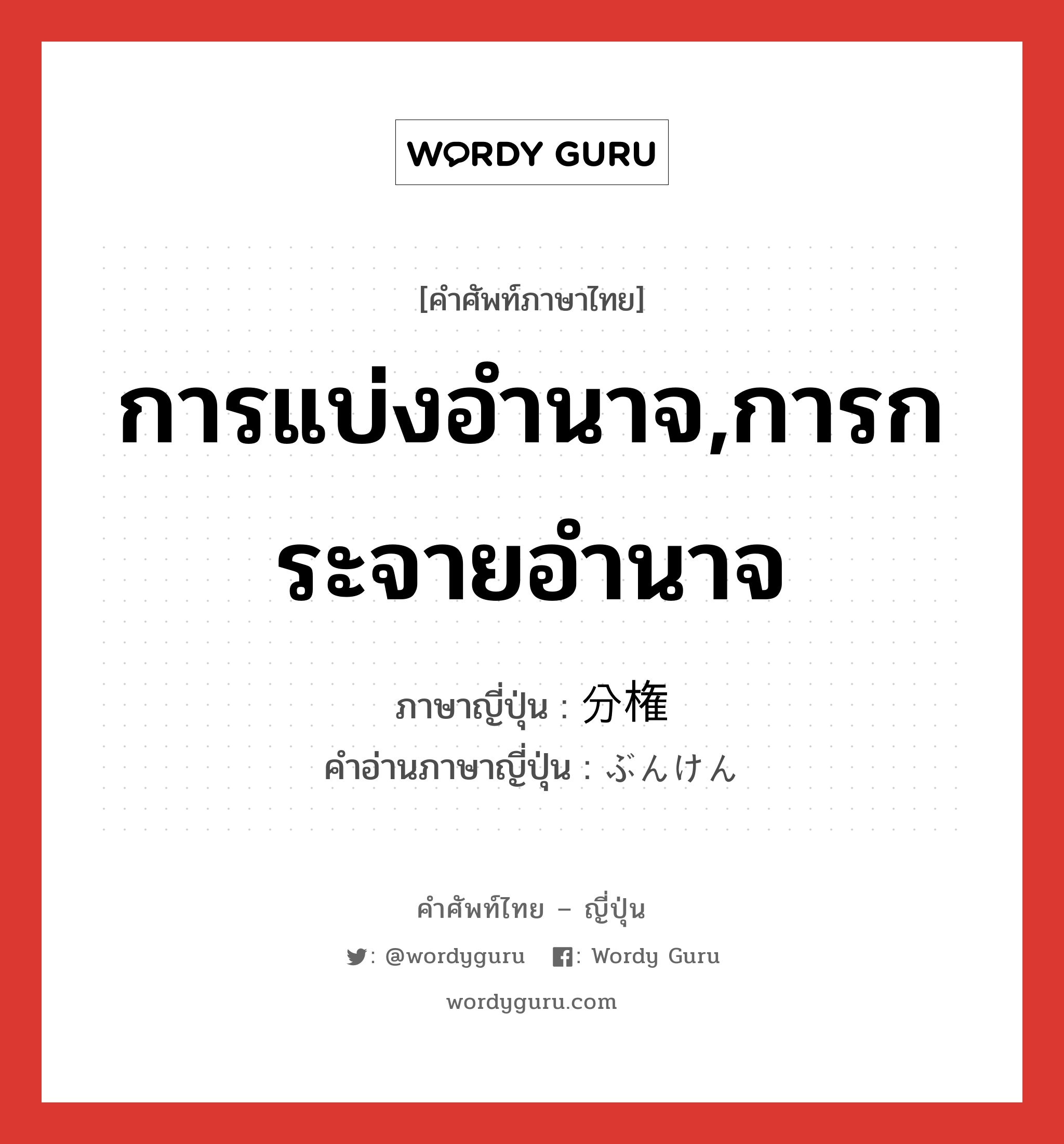 การแบ่งอำนาจ,การกระจายอำนาจ ภาษาญี่ปุ่นคืออะไร, คำศัพท์ภาษาไทย - ญี่ปุ่น การแบ่งอำนาจ,การกระจายอำนาจ ภาษาญี่ปุ่น 分権 คำอ่านภาษาญี่ปุ่น ぶんけん หมวด n หมวด n