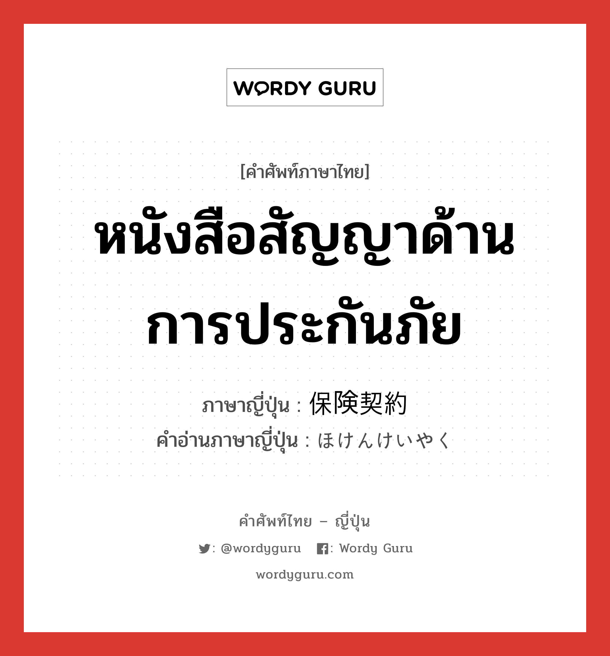 หนังสือสัญญาด้านการประกันภัย ภาษาญี่ปุ่นคืออะไร, คำศัพท์ภาษาไทย - ญี่ปุ่น หนังสือสัญญาด้านการประกันภัย ภาษาญี่ปุ่น 保険契約 คำอ่านภาษาญี่ปุ่น ほけんけいやく หมวด n หมวด n