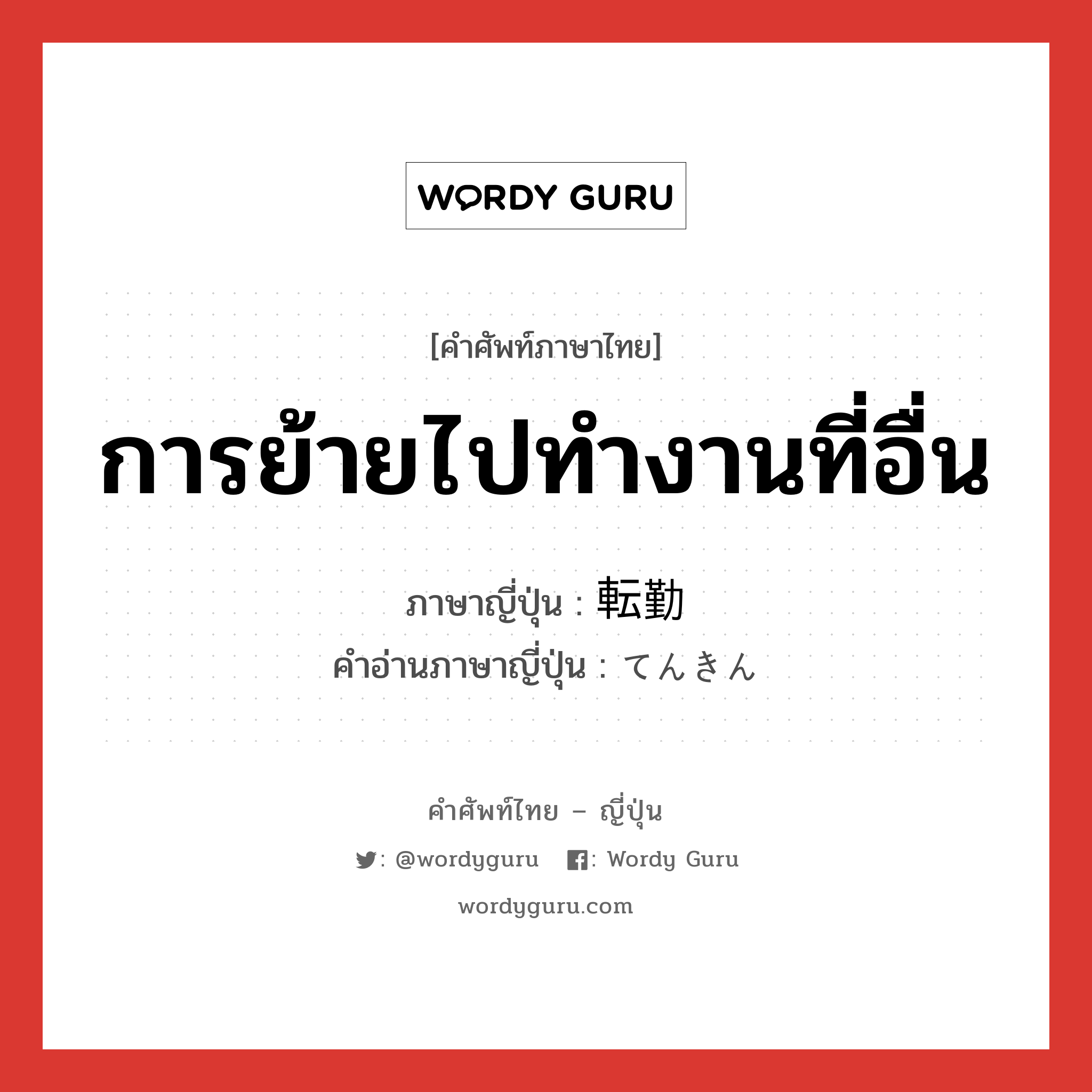 การย้ายไปทำงานที่อื่น ภาษาญี่ปุ่นคืออะไร, คำศัพท์ภาษาไทย - ญี่ปุ่น การย้ายไปทำงานที่อื่น ภาษาญี่ปุ่น 転勤 คำอ่านภาษาญี่ปุ่น てんきん หมวด n หมวด n