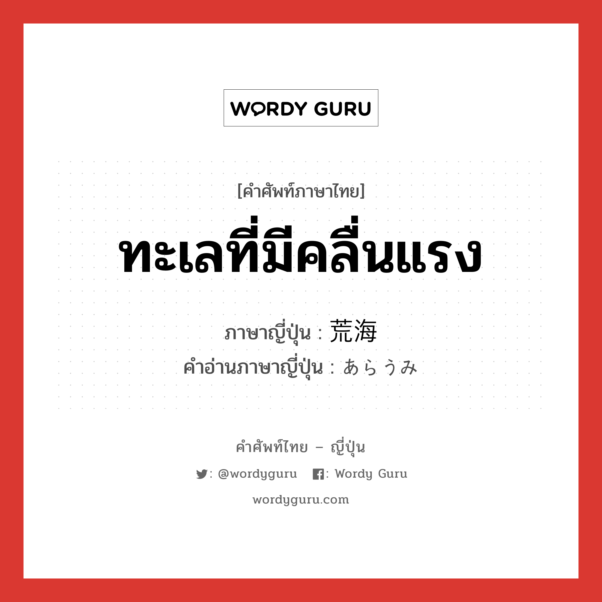 ทะเลที่มีคลื่นแรง ภาษาญี่ปุ่นคืออะไร, คำศัพท์ภาษาไทย - ญี่ปุ่น ทะเลที่มีคลื่นแรง ภาษาญี่ปุ่น 荒海 คำอ่านภาษาญี่ปุ่น あらうみ หมวด n หมวด n