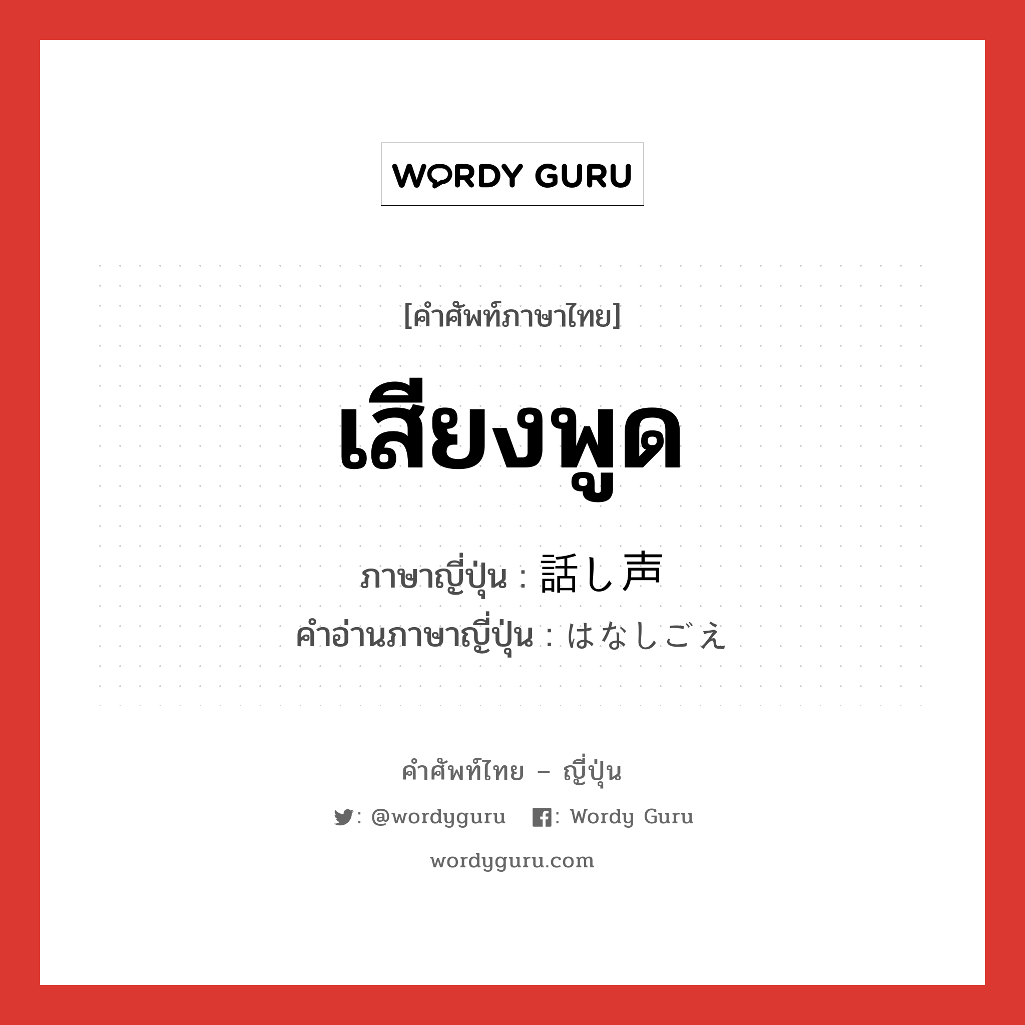 เสียงพูด ภาษาญี่ปุ่นคืออะไร, คำศัพท์ภาษาไทย - ญี่ปุ่น เสียงพูด ภาษาญี่ปุ่น 話し声 คำอ่านภาษาญี่ปุ่น はなしごえ หมวด n หมวด n