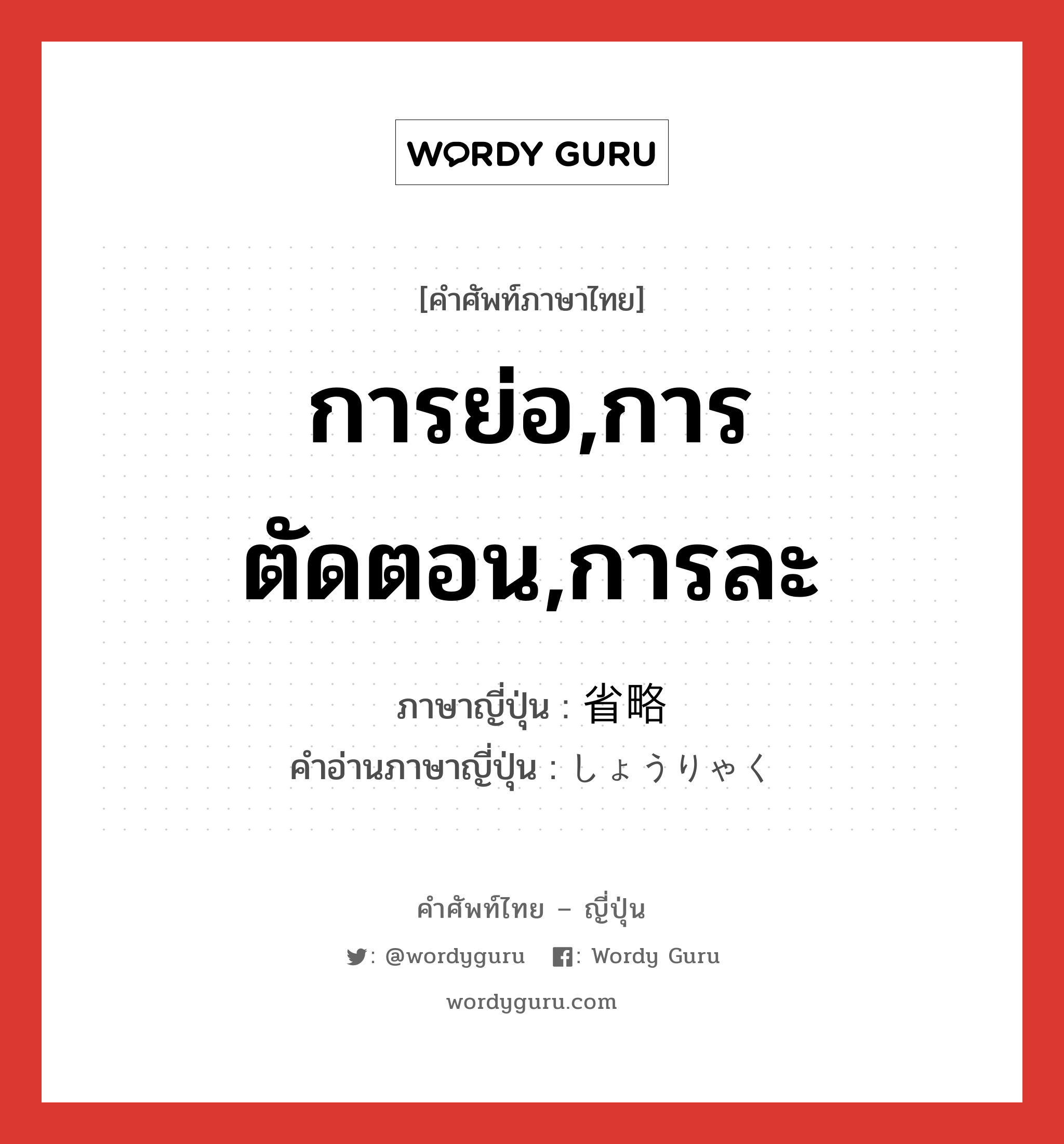 การย่อ,การตัดตอน,การละ ภาษาญี่ปุ่นคืออะไร, คำศัพท์ภาษาไทย - ญี่ปุ่น การย่อ,การตัดตอน,การละ ภาษาญี่ปุ่น 省略 คำอ่านภาษาญี่ปุ่น しょうりゃく หมวด n หมวด n