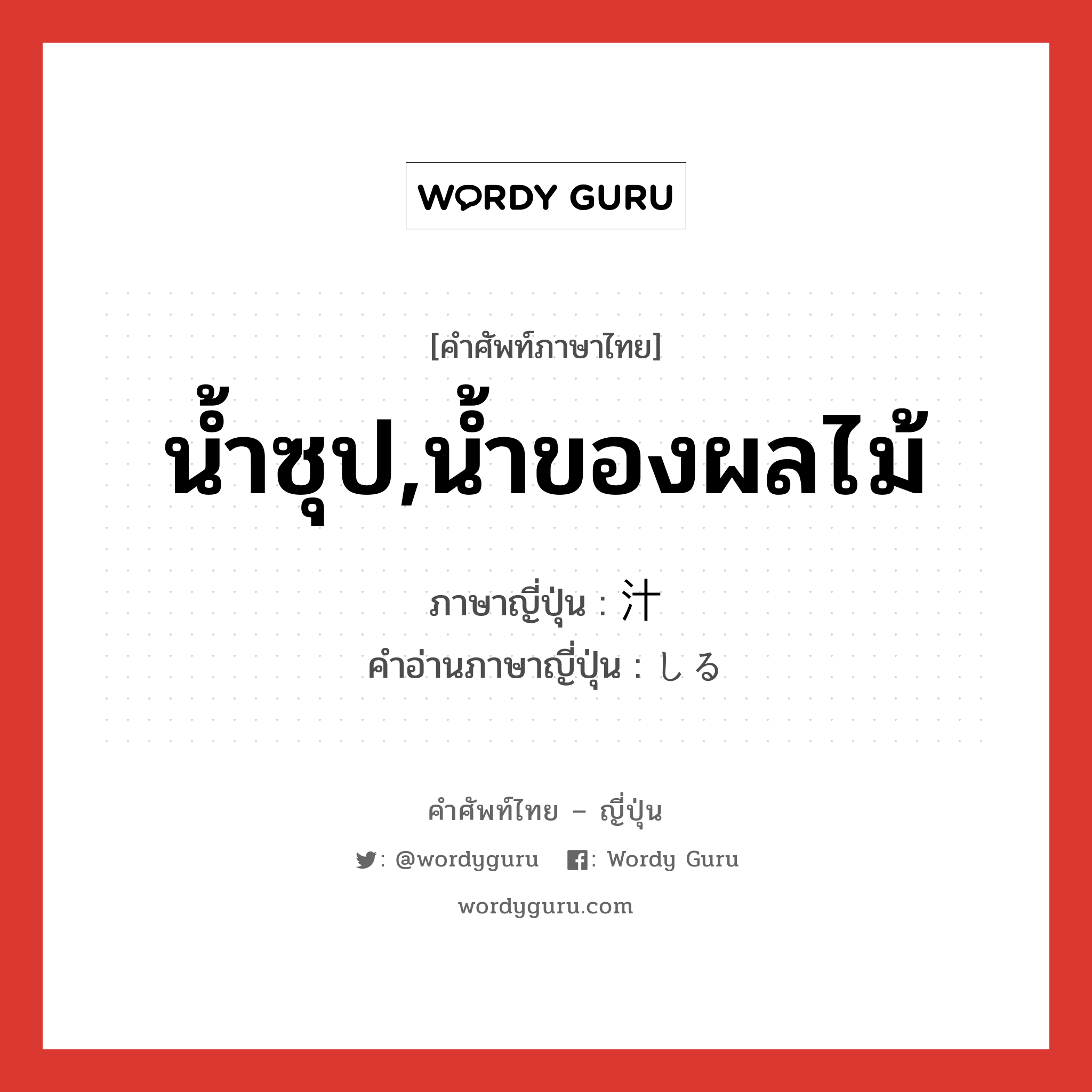 น้ำซุป,น้ำของผลไม้ ภาษาญี่ปุ่นคืออะไร, คำศัพท์ภาษาไทย - ญี่ปุ่น น้ำซุป,น้ำของผลไม้ ภาษาญี่ปุ่น 汁 คำอ่านภาษาญี่ปุ่น しる หมวด n หมวด n