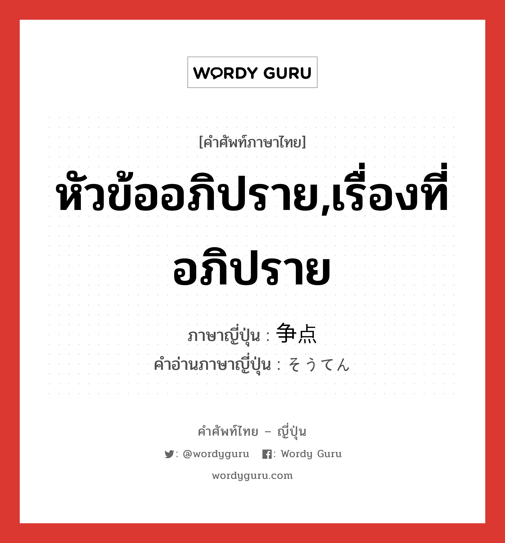 หัวข้ออภิปราย,เรื่องที่อภิปราย ภาษาญี่ปุ่นคืออะไร, คำศัพท์ภาษาไทย - ญี่ปุ่น หัวข้ออภิปราย,เรื่องที่อภิปราย ภาษาญี่ปุ่น 争点 คำอ่านภาษาญี่ปุ่น そうてん หมวด n หมวด n