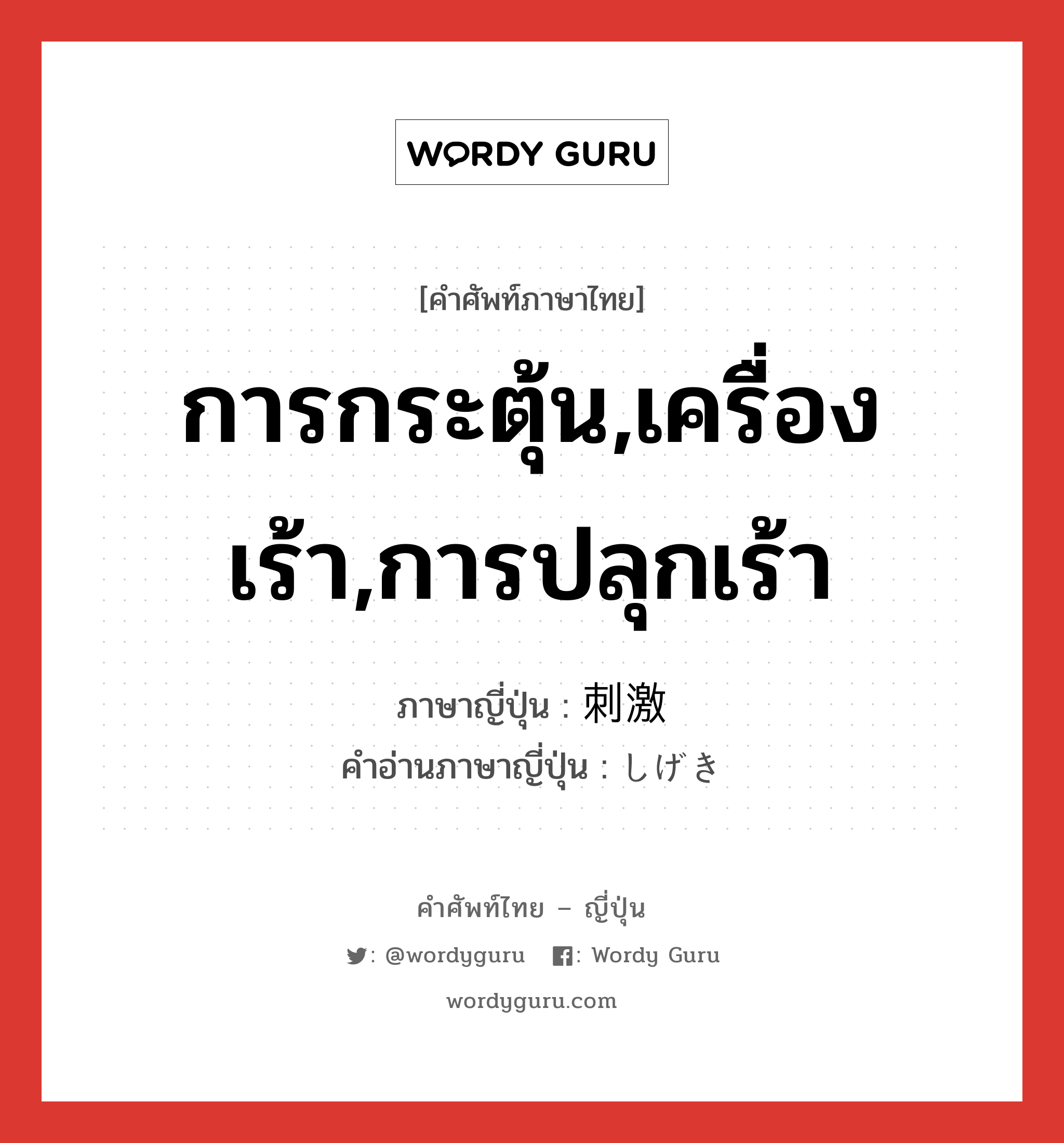 การกระตุ้น,เครื่องเร้า,การปลุกเร้า ภาษาญี่ปุ่นคืออะไร, คำศัพท์ภาษาไทย - ญี่ปุ่น การกระตุ้น,เครื่องเร้า,การปลุกเร้า ภาษาญี่ปุ่น 刺激 คำอ่านภาษาญี่ปุ่น しげき หมวด n หมวด n