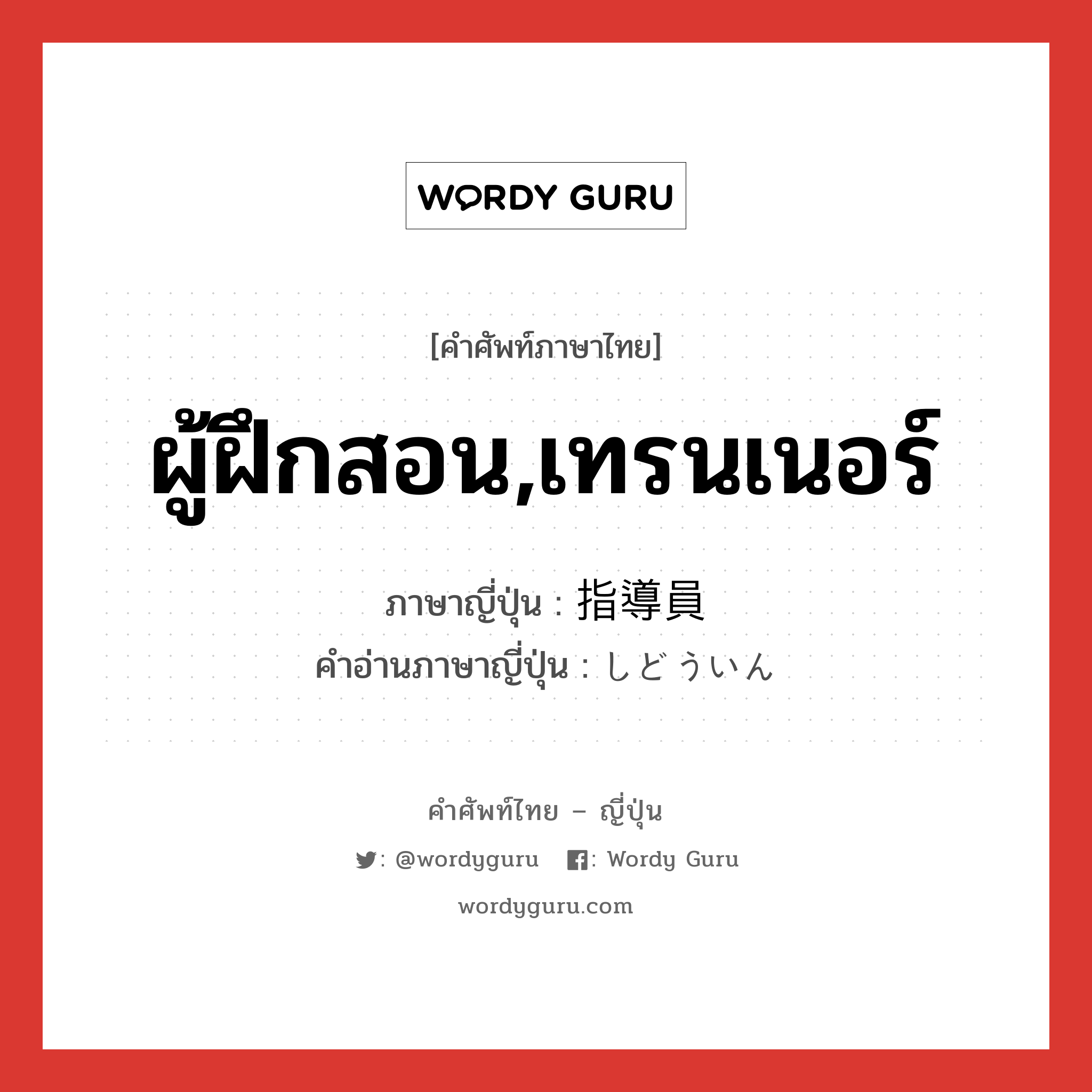 ผู้ฝึกสอน,เทรนเนอร์ ภาษาญี่ปุ่นคืออะไร, คำศัพท์ภาษาไทย - ญี่ปุ่น ผู้ฝึกสอน,เทรนเนอร์ ภาษาญี่ปุ่น 指導員 คำอ่านภาษาญี่ปุ่น しどういん หมวด n หมวด n