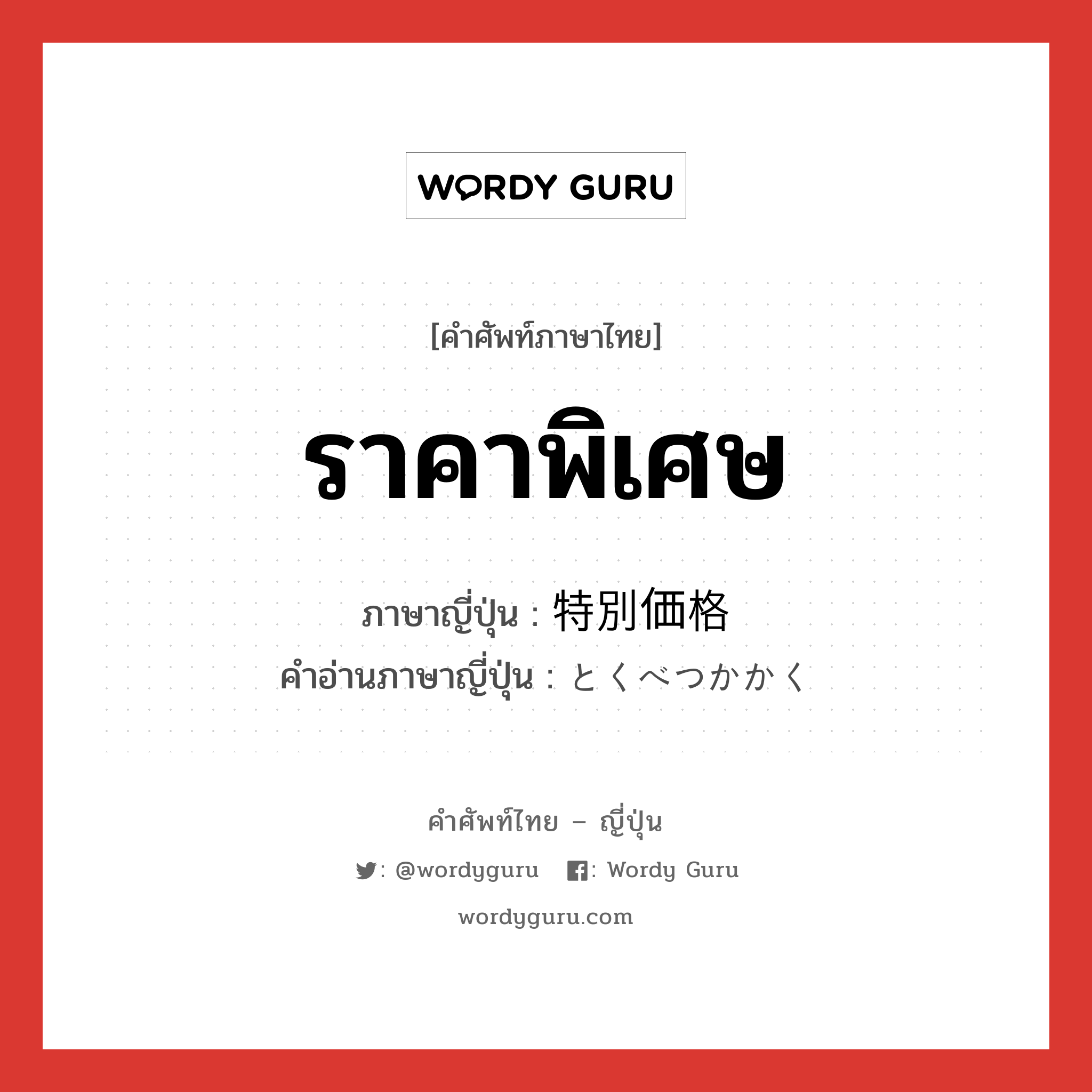 ราคาพิเศษ ภาษาญี่ปุ่นคืออะไร, คำศัพท์ภาษาไทย - ญี่ปุ่น ราคาพิเศษ ภาษาญี่ปุ่น 特別価格 คำอ่านภาษาญี่ปุ่น とくべつかかく หมวด n หมวด n