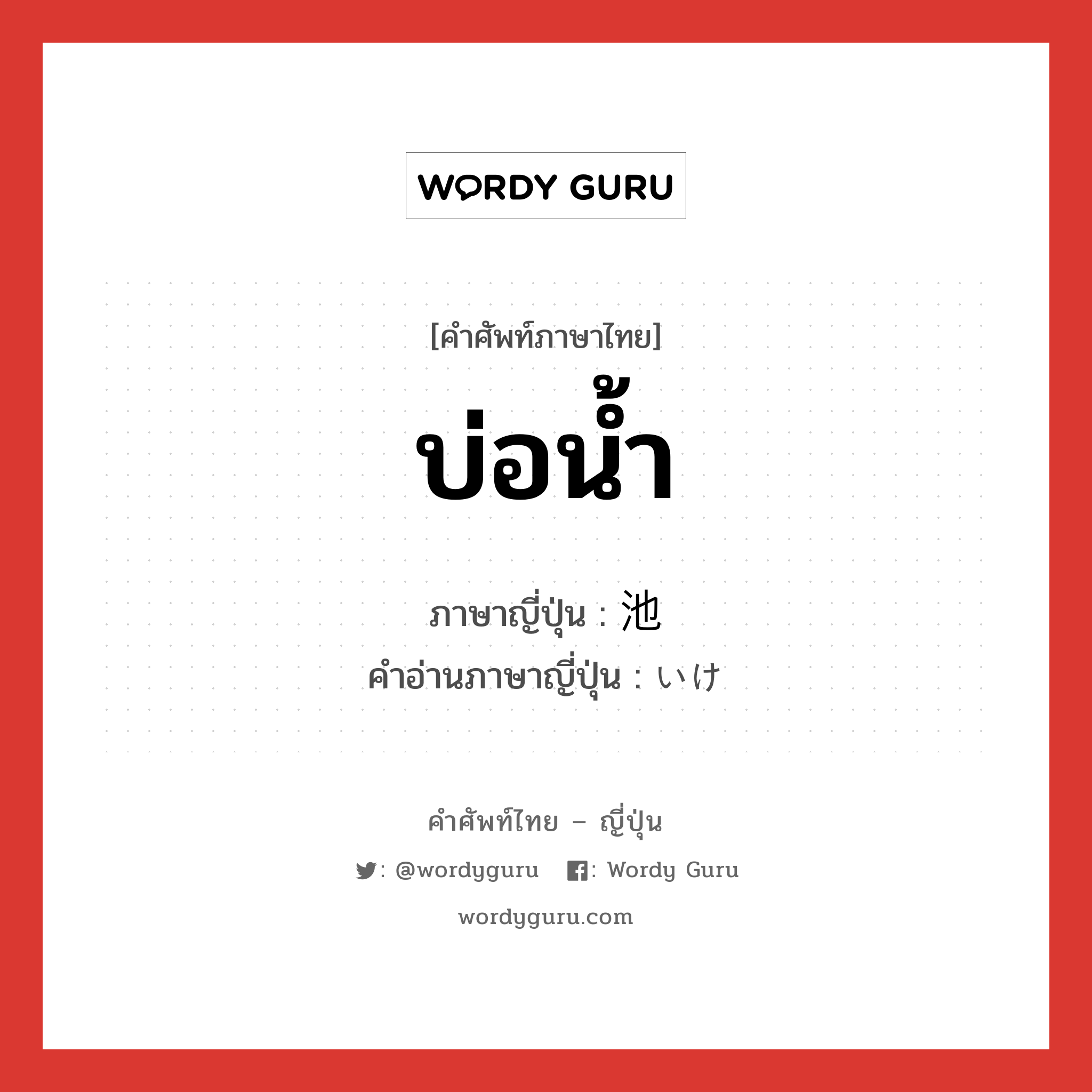 บ่อน้ำ ภาษาญี่ปุ่นคืออะไร, คำศัพท์ภาษาไทย - ญี่ปุ่น บ่อน้ำ ภาษาญี่ปุ่น 池 คำอ่านภาษาญี่ปุ่น いけ หมวด n หมวด n