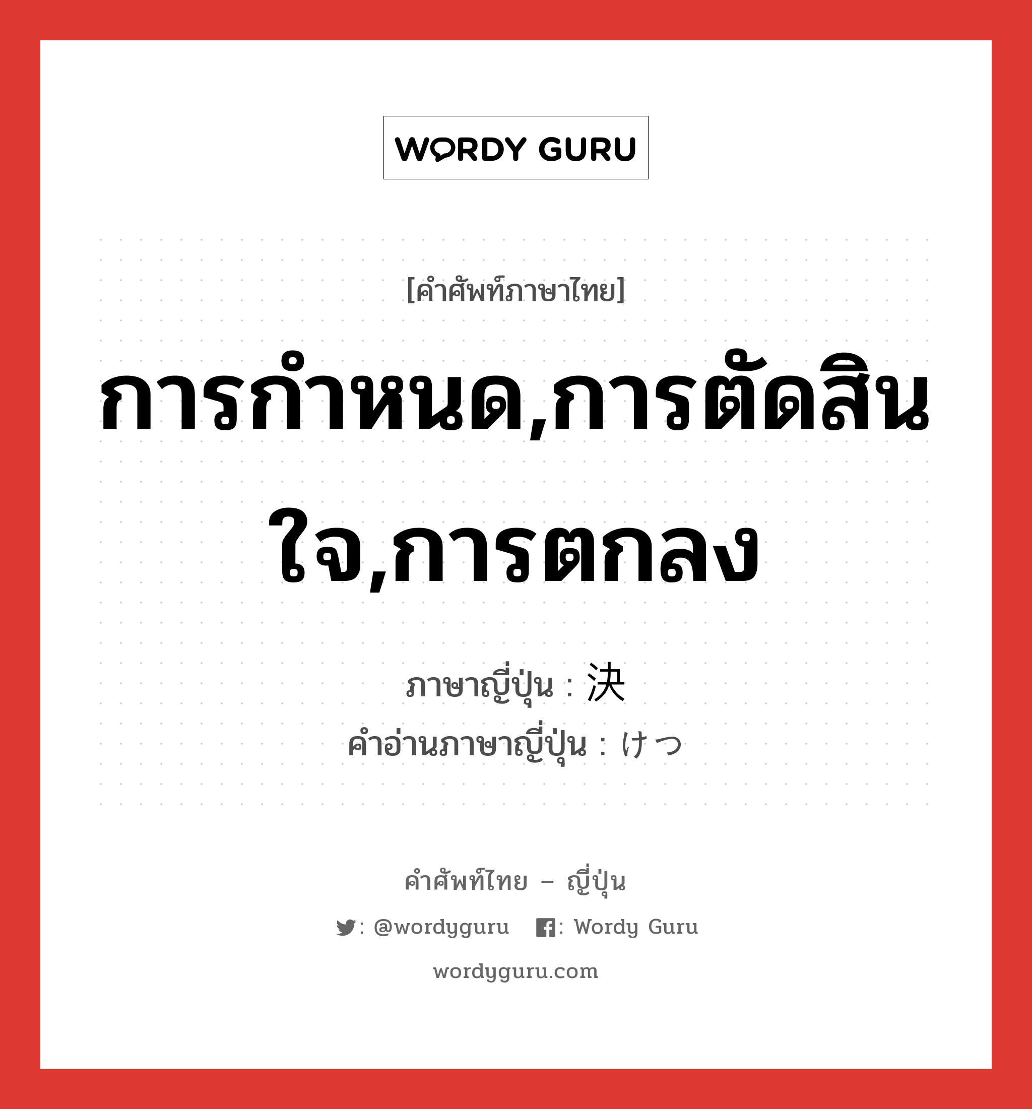 การกำหนด,การตัดสินใจ,การตกลง ภาษาญี่ปุ่นคืออะไร, คำศัพท์ภาษาไทย - ญี่ปุ่น การกำหนด,การตัดสินใจ,การตกลง ภาษาญี่ปุ่น 決 คำอ่านภาษาญี่ปุ่น けつ หมวด n หมวด n