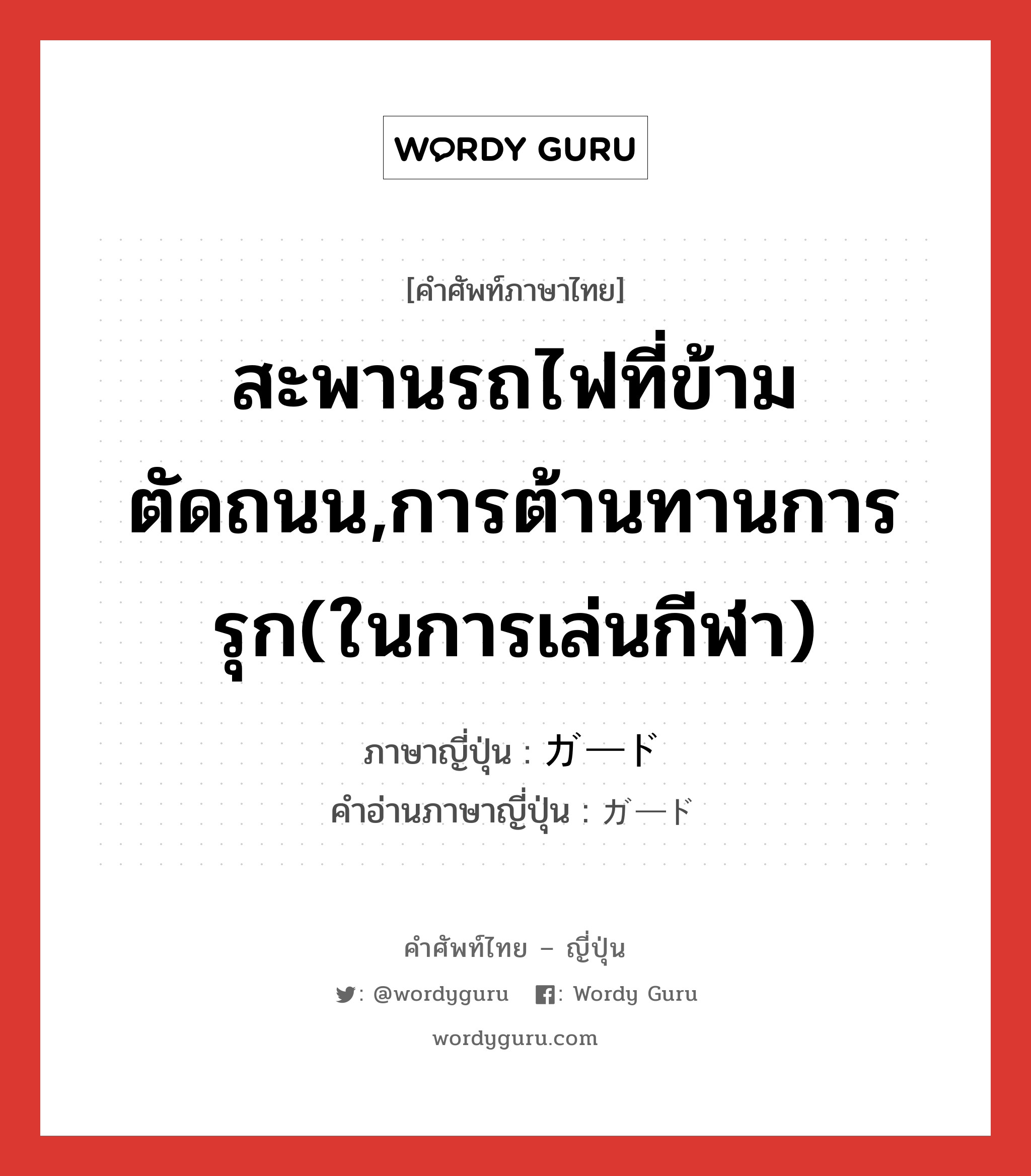 สะพานรถไฟที่ข้ามตัดถนน,การต้านทานการรุก(ในการเล่นกีฬา) ภาษาญี่ปุ่นคืออะไร, คำศัพท์ภาษาไทย - ญี่ปุ่น สะพานรถไฟที่ข้ามตัดถนน,การต้านทานการรุก(ในการเล่นกีฬา) ภาษาญี่ปุ่น ガード คำอ่านภาษาญี่ปุ่น ガード หมวด n หมวด n