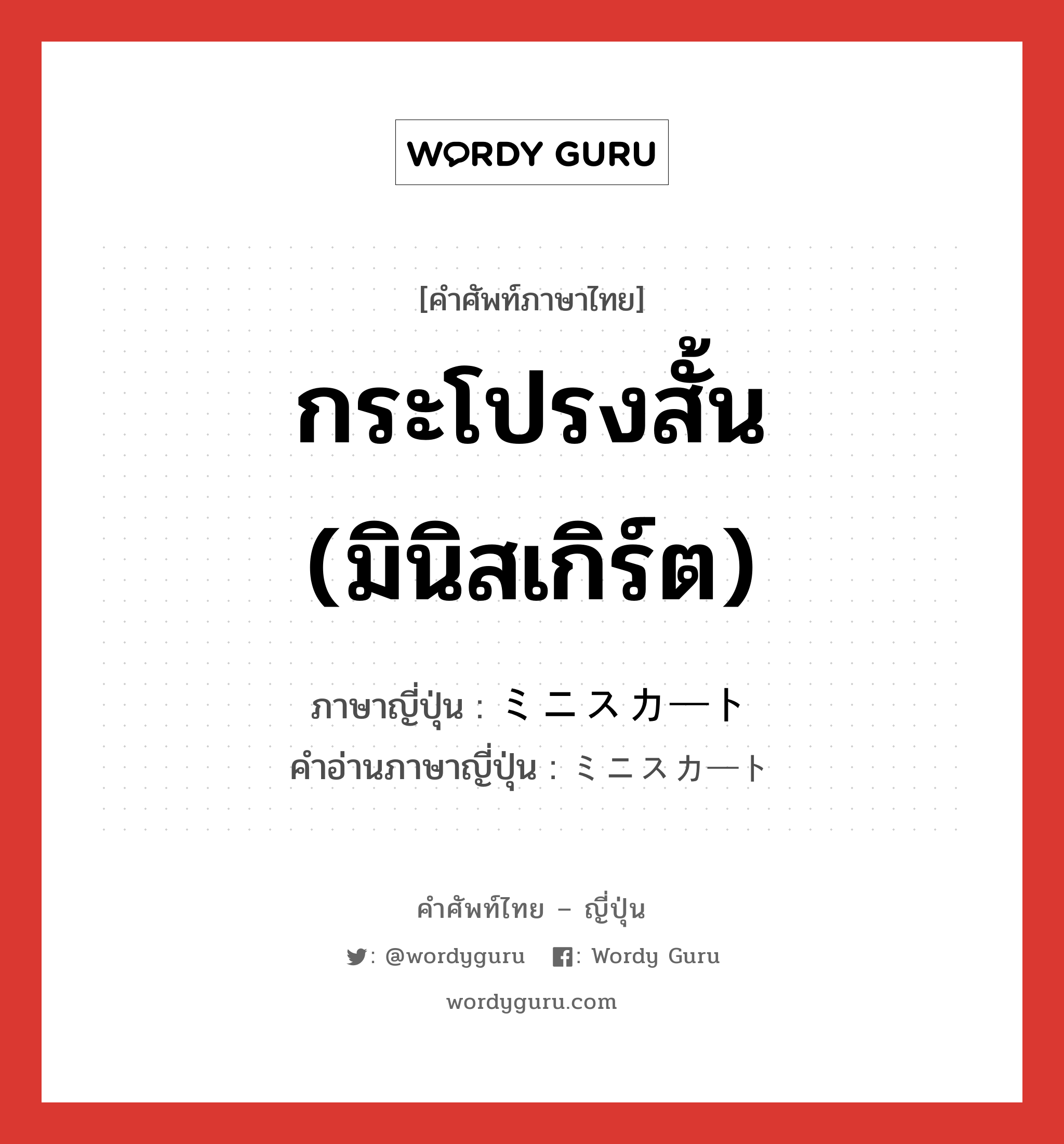 กระโปรงสั้น (มินิสเกิร์ต) ภาษาญี่ปุ่นคืออะไร, คำศัพท์ภาษาไทย - ญี่ปุ่น กระโปรงสั้น (มินิสเกิร์ต) ภาษาญี่ปุ่น ミニスカート คำอ่านภาษาญี่ปุ่น ミニスカート หมวด n หมวด n