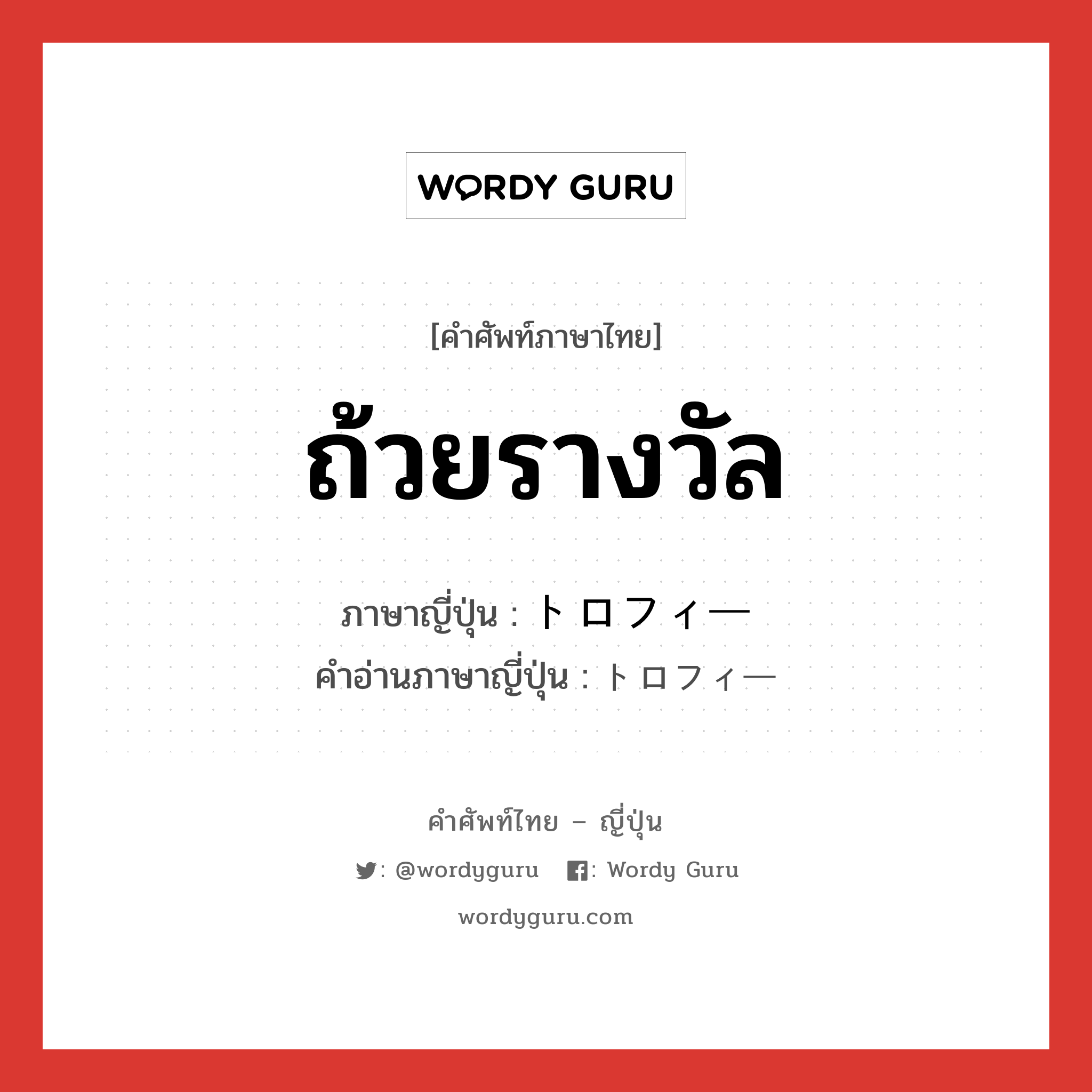 ถ้วยรางวัล ภาษาญี่ปุ่นคืออะไร, คำศัพท์ภาษาไทย - ญี่ปุ่น ถ้วยรางวัล ภาษาญี่ปุ่น トロフィー คำอ่านภาษาญี่ปุ่น トロフィー หมวด n หมวด n