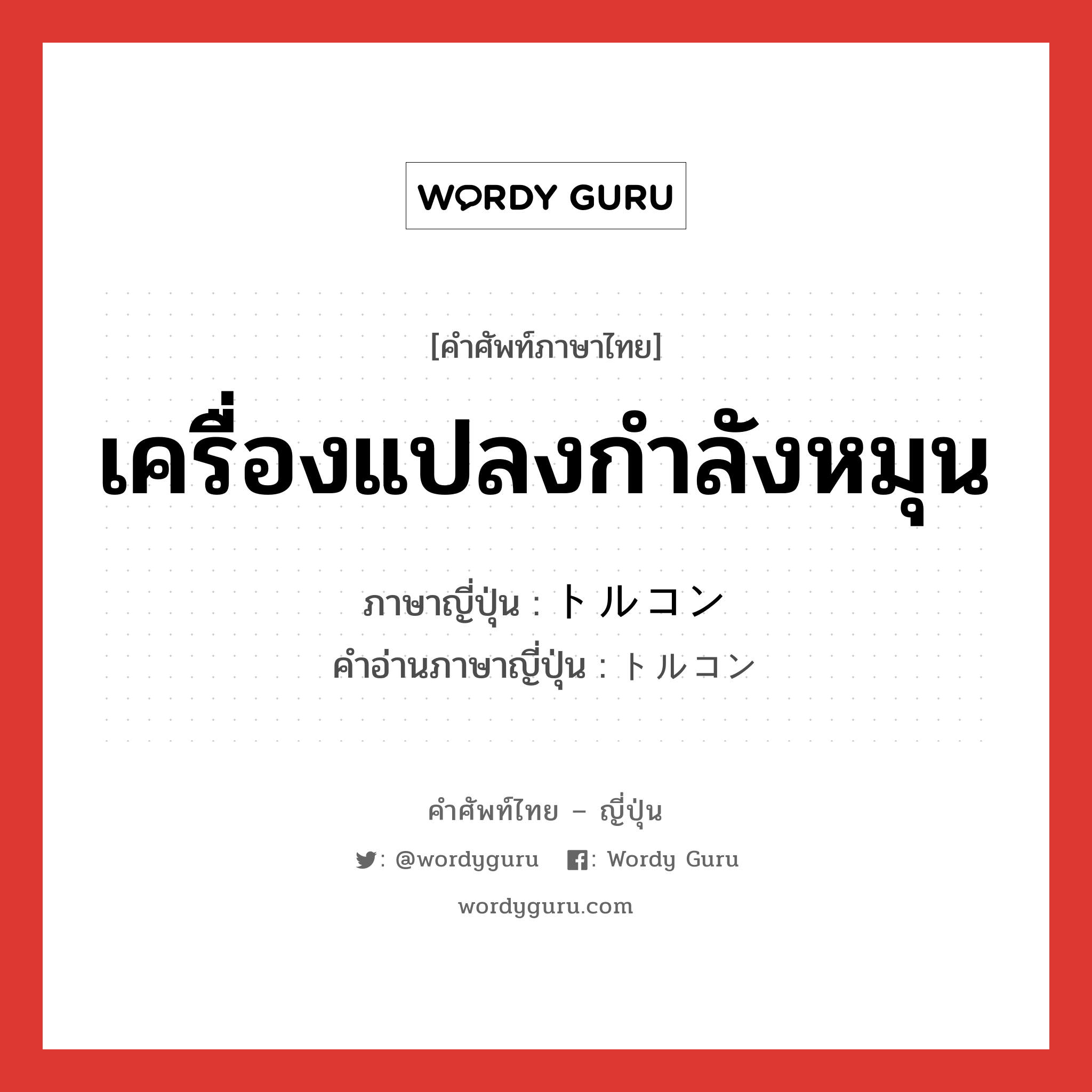 เครื่องแปลงกำลังหมุน ภาษาญี่ปุ่นคืออะไร, คำศัพท์ภาษาไทย - ญี่ปุ่น เครื่องแปลงกำลังหมุน ภาษาญี่ปุ่น トルコン คำอ่านภาษาญี่ปุ่น トルコン หมวด n หมวด n