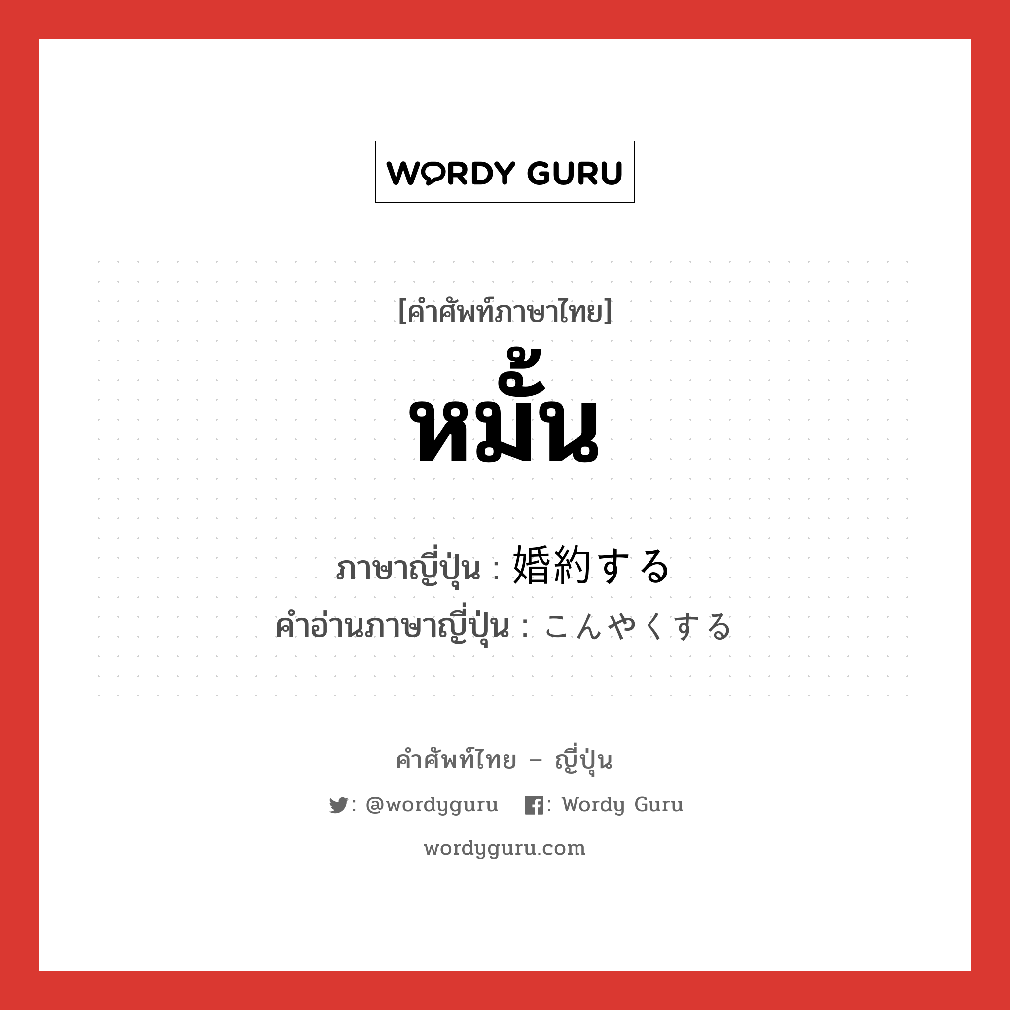 หมั้น ภาษาญี่ปุ่นคืออะไร, คำศัพท์ภาษาไทย - ญี่ปุ่น หมั้น ภาษาญี่ปุ่น 婚約する คำอ่านภาษาญี่ปุ่น こんやくする หมวด v หมวด v