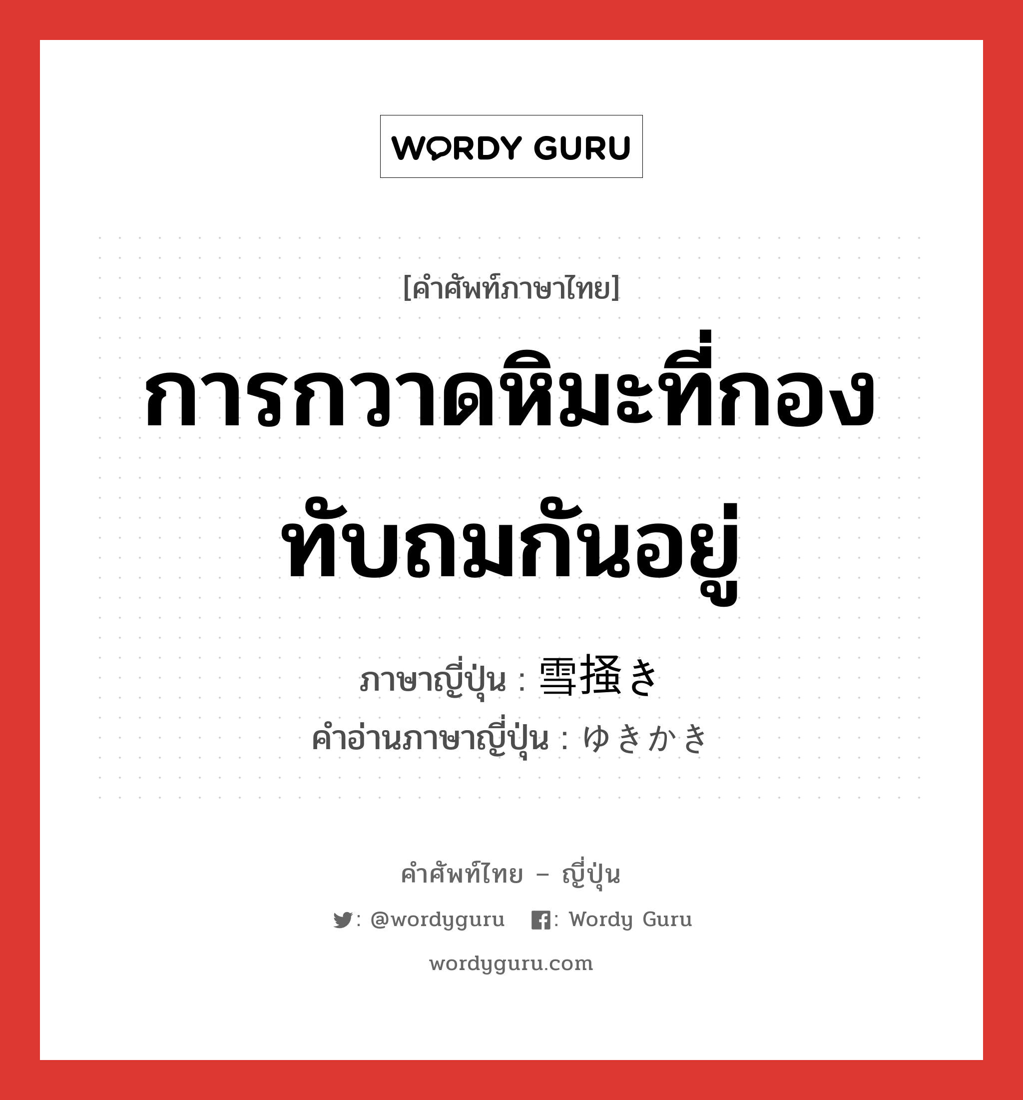 การกวาดหิมะที่กองทับถมกันอยู่ ภาษาญี่ปุ่นคืออะไร, คำศัพท์ภาษาไทย - ญี่ปุ่น การกวาดหิมะที่กองทับถมกันอยู่ ภาษาญี่ปุ่น 雪掻き คำอ่านภาษาญี่ปุ่น ゆきかき หมวด n หมวด n