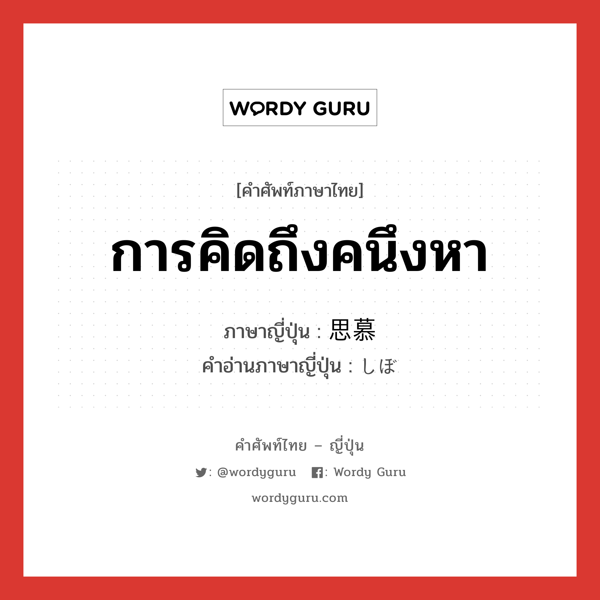 การคิดถึงคนึงหา ภาษาญี่ปุ่นคืออะไร, คำศัพท์ภาษาไทย - ญี่ปุ่น การคิดถึงคนึงหา ภาษาญี่ปุ่น 思慕 คำอ่านภาษาญี่ปุ่น しぼ หมวด n หมวด n