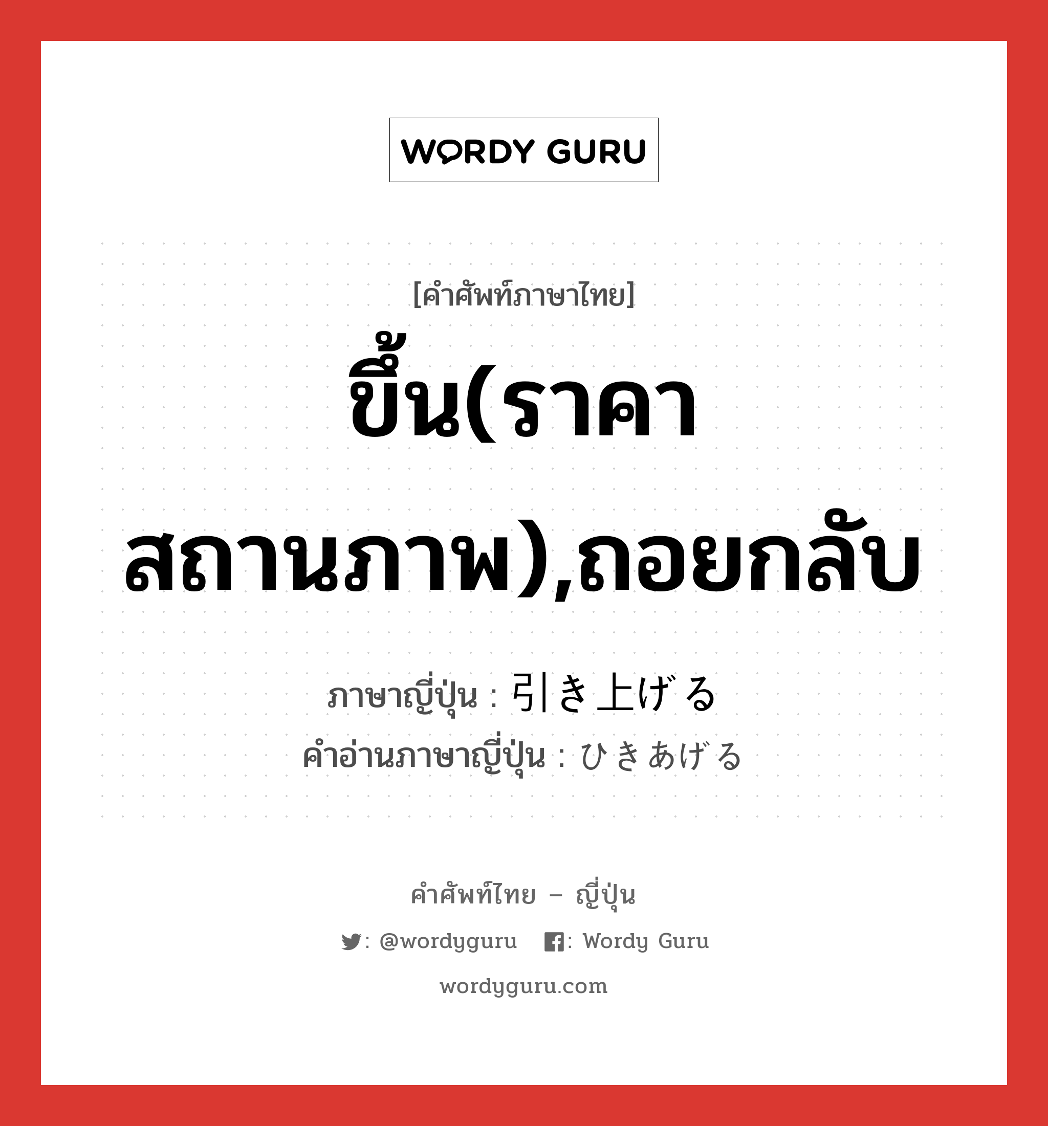 ขึ้น(ราคา สถานภาพ),ถอยกลับ ภาษาญี่ปุ่นคืออะไร, คำศัพท์ภาษาไทย - ญี่ปุ่น ขึ้น(ราคา สถานภาพ),ถอยกลับ ภาษาญี่ปุ่น 引き上げる คำอ่านภาษาญี่ปุ่น ひきあげる หมวด v1 หมวด v1