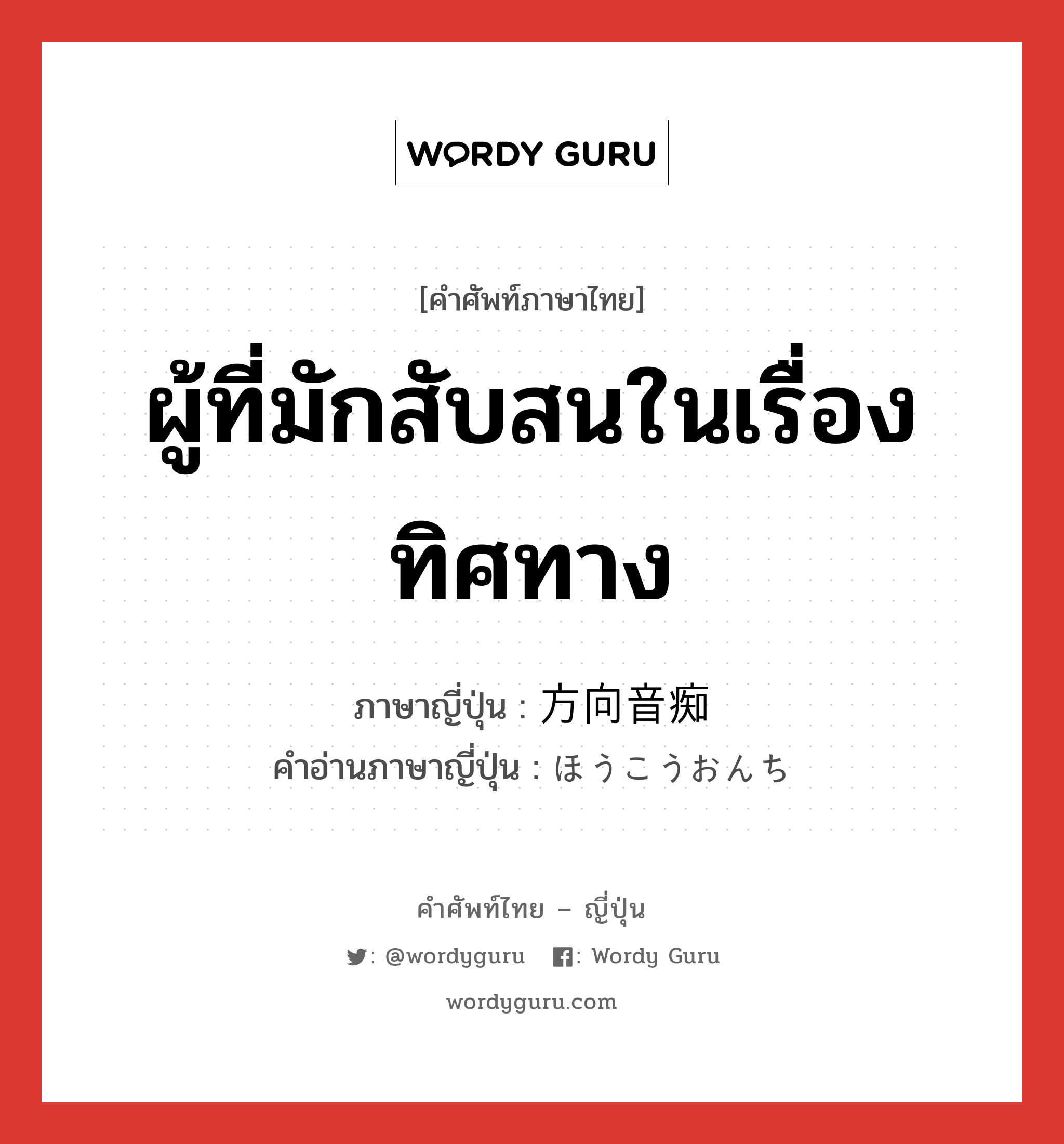 ผู้ที่มักสับสนในเรื่องทิศทาง ภาษาญี่ปุ่นคืออะไร, คำศัพท์ภาษาไทย - ญี่ปุ่น ผู้ที่มักสับสนในเรื่องทิศทาง ภาษาญี่ปุ่น 方向音痴 คำอ่านภาษาญี่ปุ่น ほうこうおんち หมวด n หมวด n