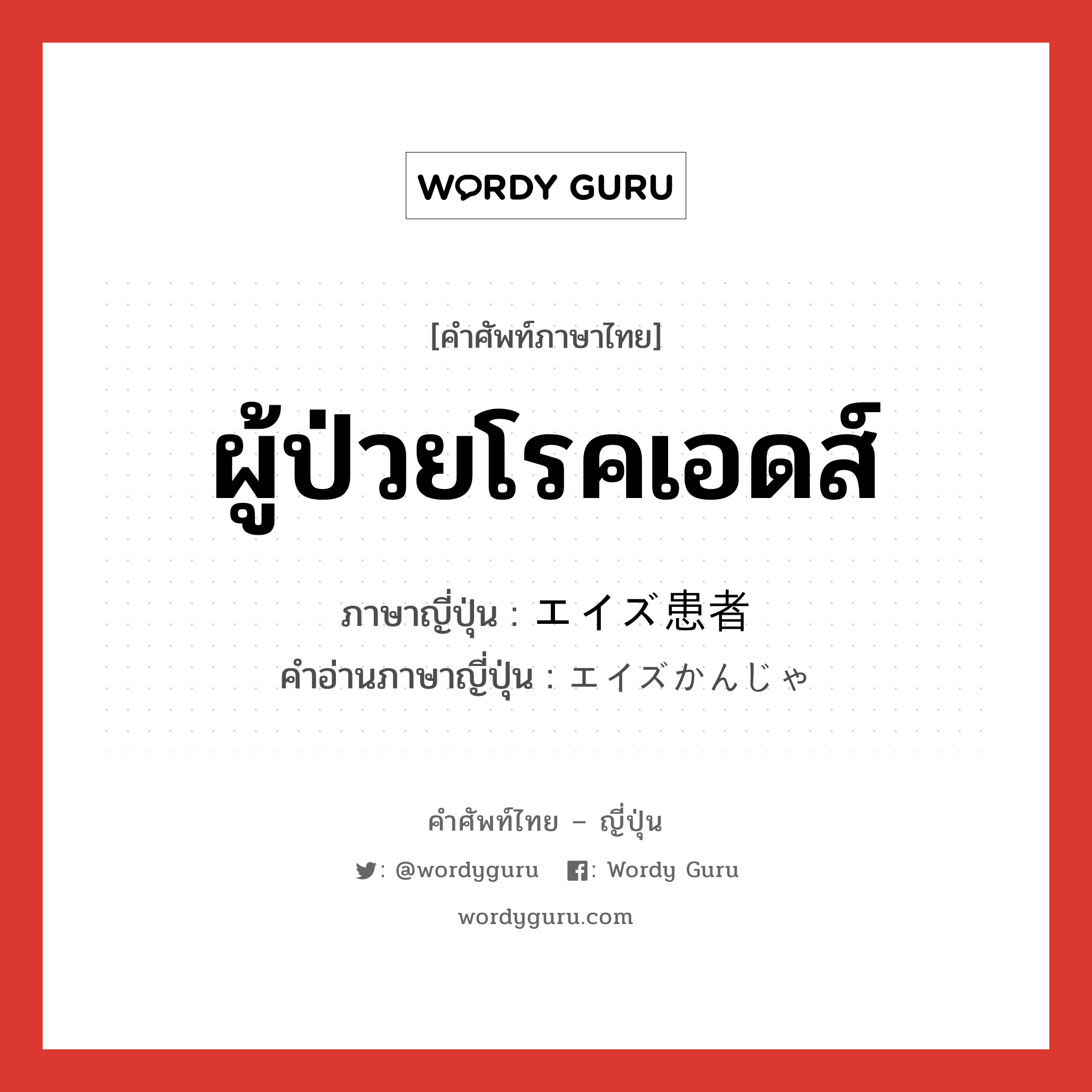 ผู้ป่วยโรคเอดส์ ภาษาญี่ปุ่นคืออะไร, คำศัพท์ภาษาไทย - ญี่ปุ่น ผู้ป่วยโรคเอดส์ ภาษาญี่ปุ่น エイズ患者 คำอ่านภาษาญี่ปุ่น エイズかんじゃ หมวด n หมวด n