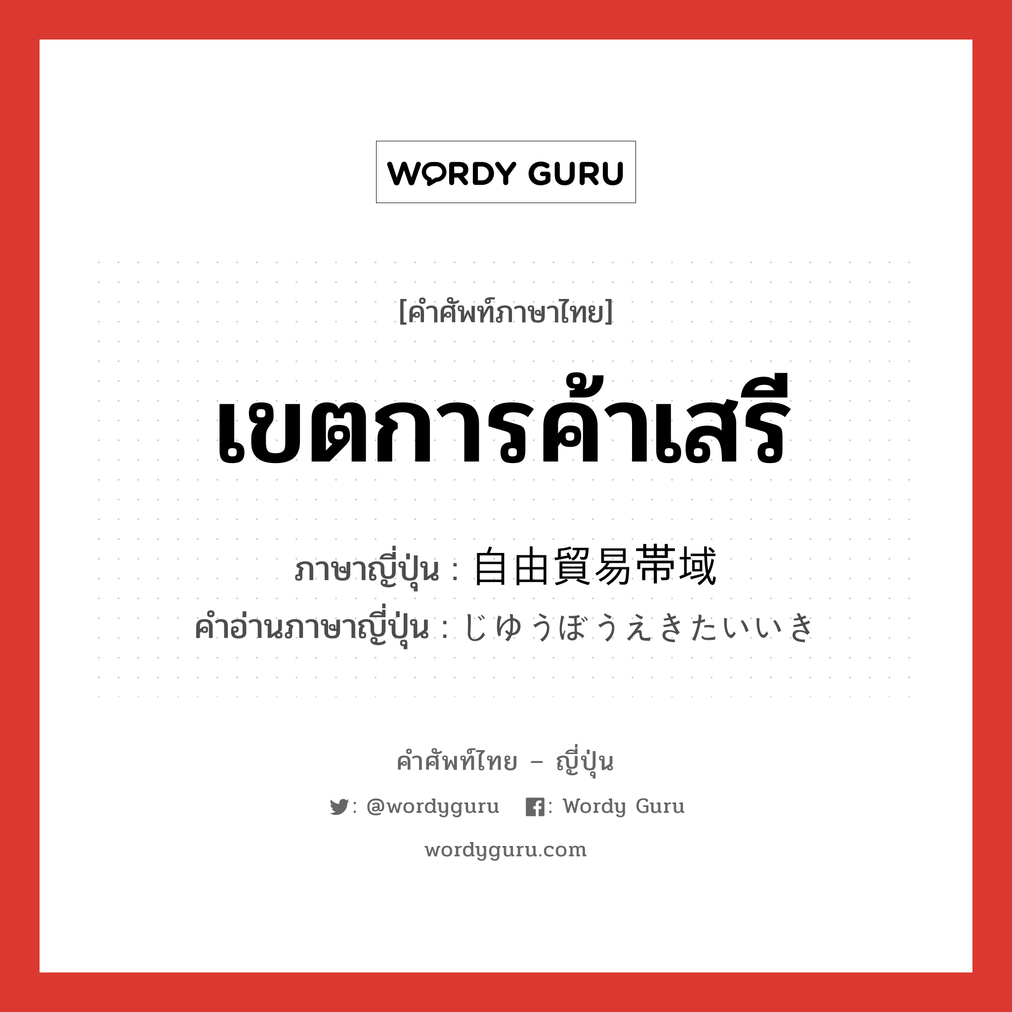 เขตการค้าเสรี ภาษาญี่ปุ่นคืออะไร, คำศัพท์ภาษาไทย - ญี่ปุ่น เขตการค้าเสรี ภาษาญี่ปุ่น 自由貿易帯域 คำอ่านภาษาญี่ปุ่น じゆうぼうえきたいいき หมวด n หมวด n