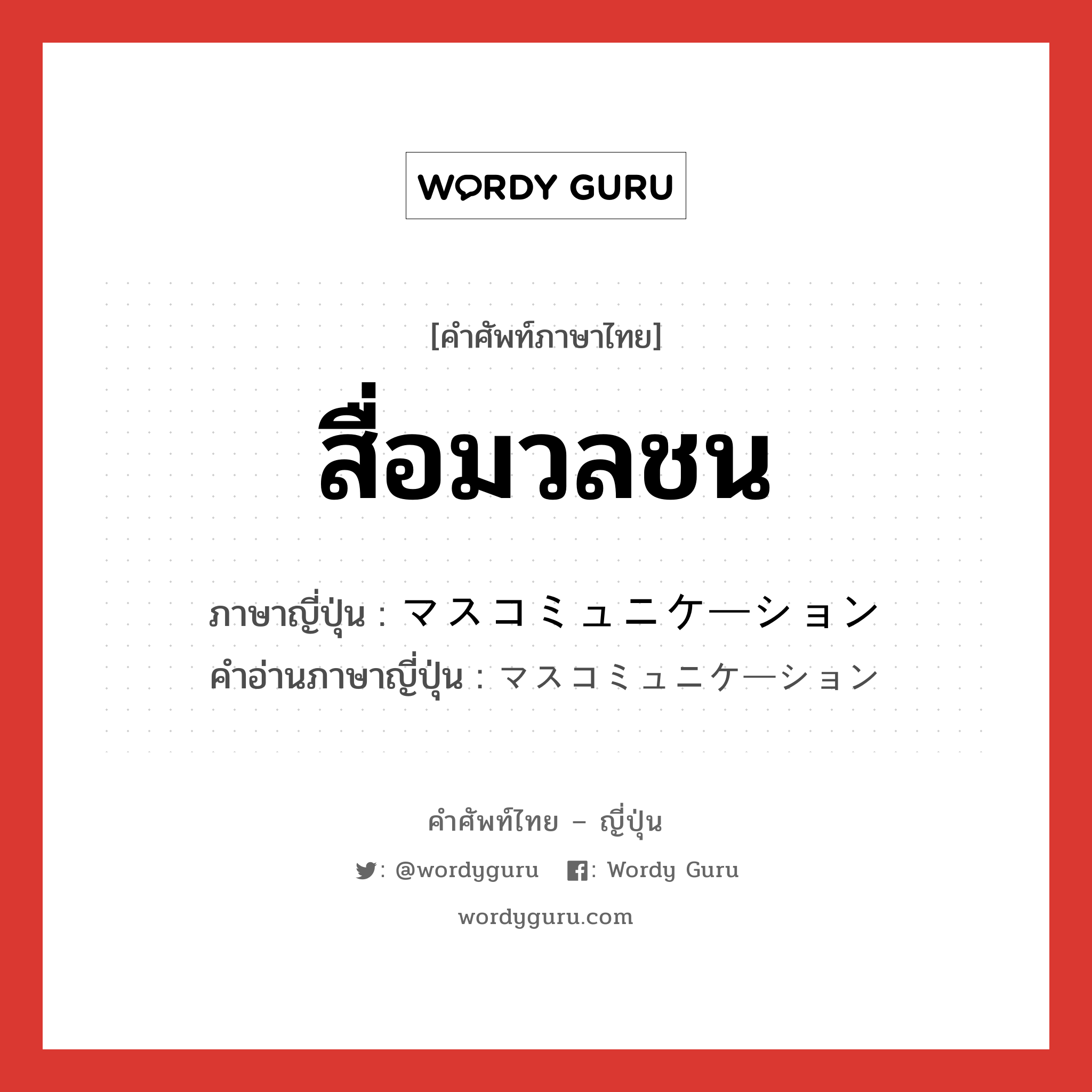 สื่อมวลชน ภาษาญี่ปุ่นคืออะไร, คำศัพท์ภาษาไทย - ญี่ปุ่น สื่อมวลชน ภาษาญี่ปุ่น マスコミュニケーション คำอ่านภาษาญี่ปุ่น マスコミュニケーション หมวด n หมวด n