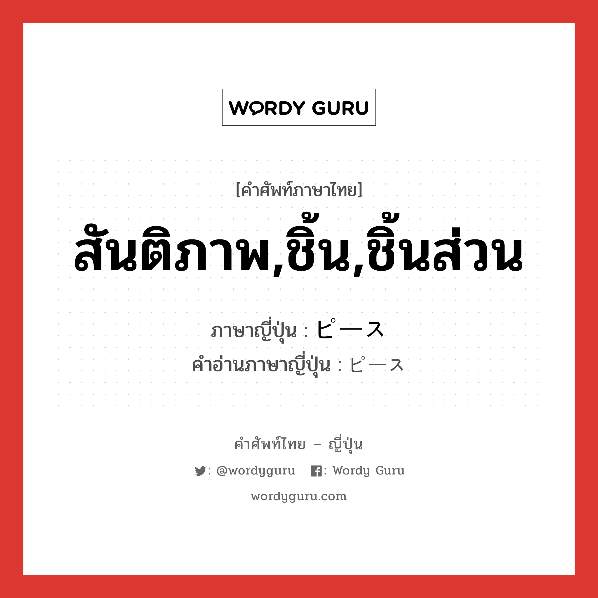 สันติภาพ,ชิ้น,ชิ้นส่วน ภาษาญี่ปุ่นคืออะไร, คำศัพท์ภาษาไทย - ญี่ปุ่น สันติภาพ,ชิ้น,ชิ้นส่วน ภาษาญี่ปุ่น ピース คำอ่านภาษาญี่ปุ่น ピース หมวด n หมวด n